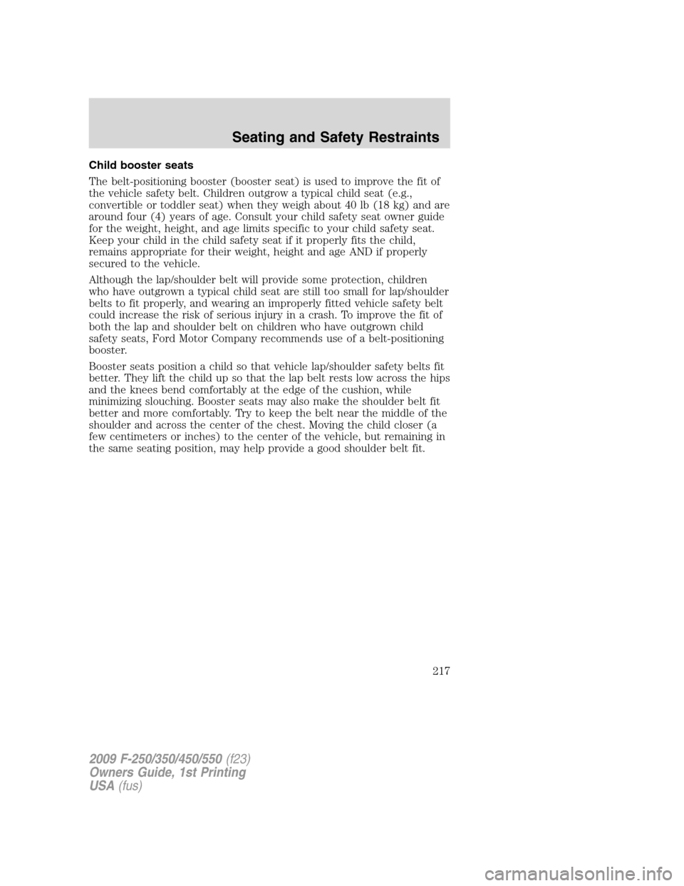FORD SUPER DUTY 2009 2.G Owners Manual Child booster seats
The belt-positioning booster (booster seat) is used to improve the fit of
the vehicle safety belt. Children outgrow a typical child seat (e.g.,
convertible or toddler seat) when th