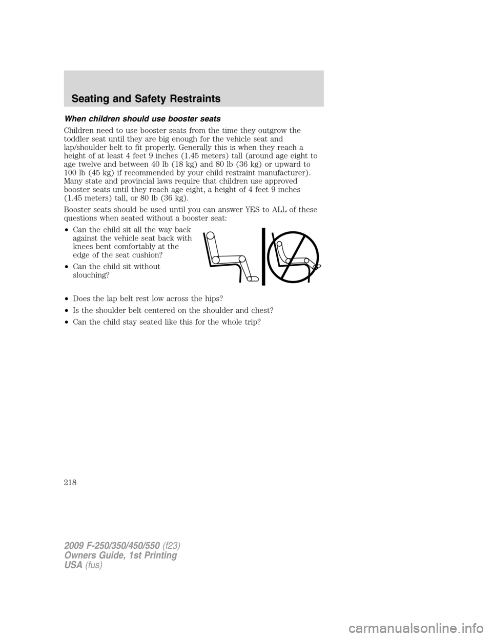 FORD SUPER DUTY 2009 2.G Owners Manual When children should use booster seats
Children need to use booster seats from the time they outgrow the
toddler seat until they are big enough for the vehicle seat and
lap/shoulder belt to fit proper