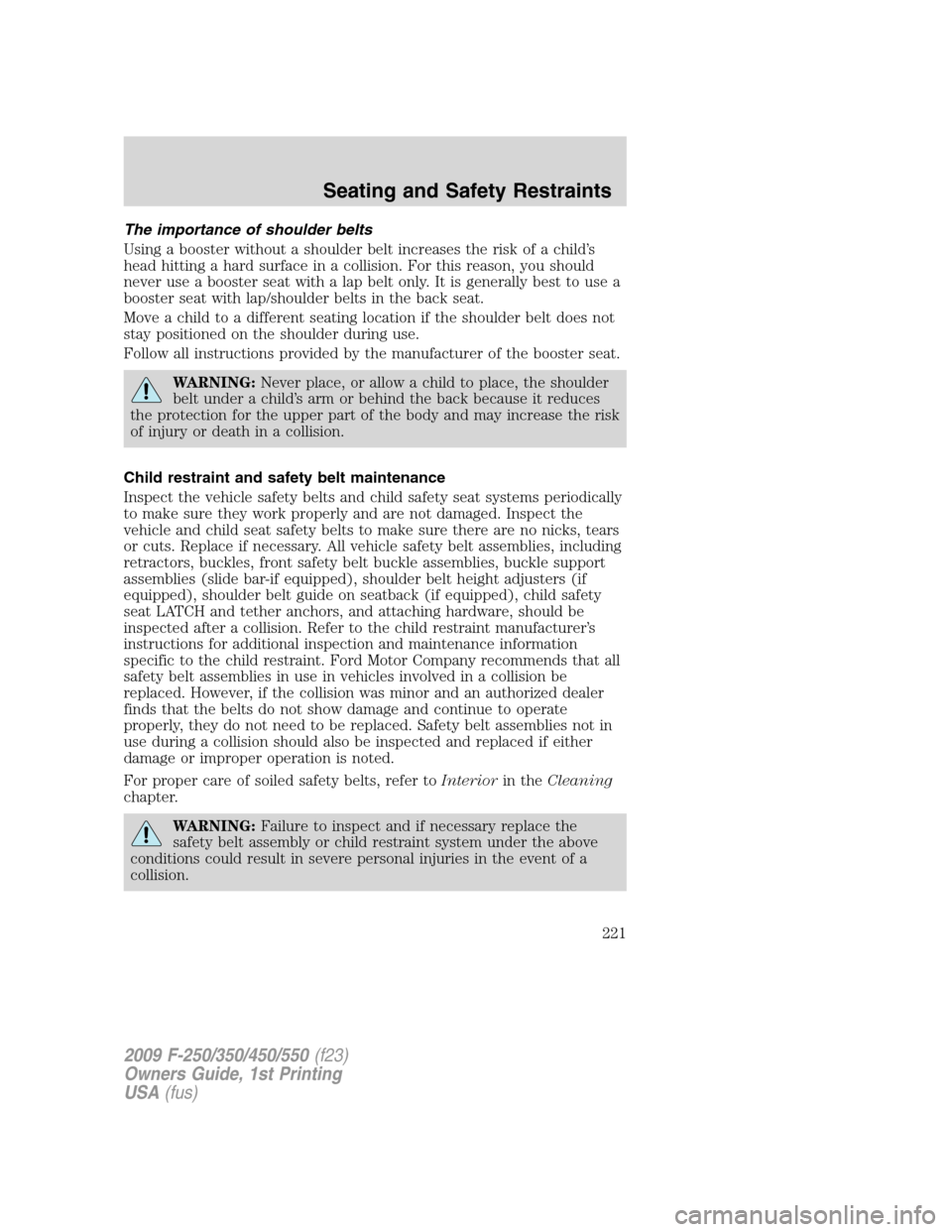 FORD SUPER DUTY 2009 2.G Owners Manual The importance of shoulder belts
Using a booster without a shoulder belt increases the risk of a child’s
head hitting a hard surface in a collision. For this reason, you should
never use a booster s