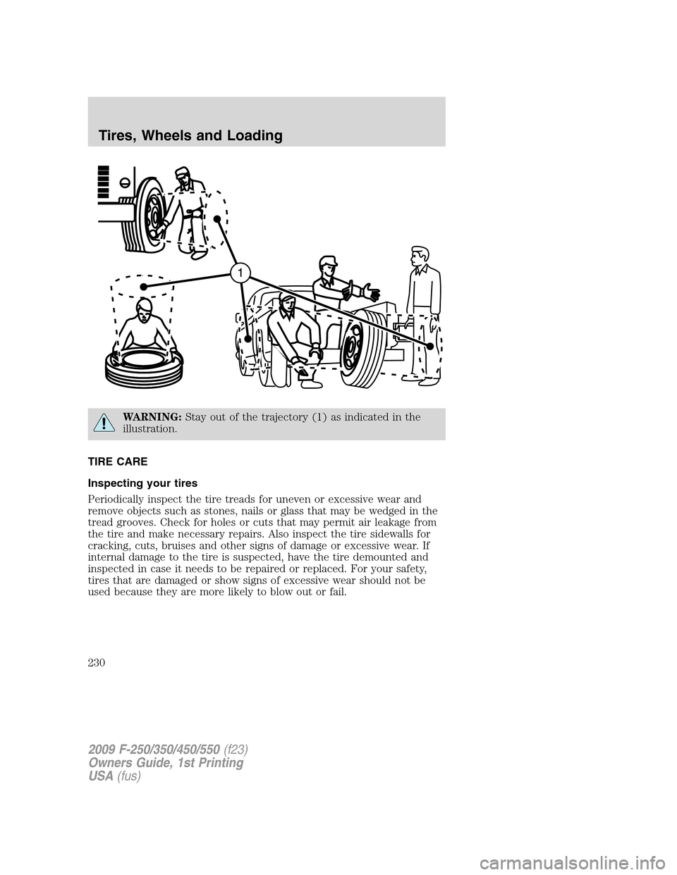 FORD SUPER DUTY 2009 2.G Owners Manual WARNING:Stay out of the trajectory (1) as indicated in the
illustration.
TIRE CARE
Inspecting your tires
Periodically inspect the tire treads for uneven or excessive wear and
remove objects such as st