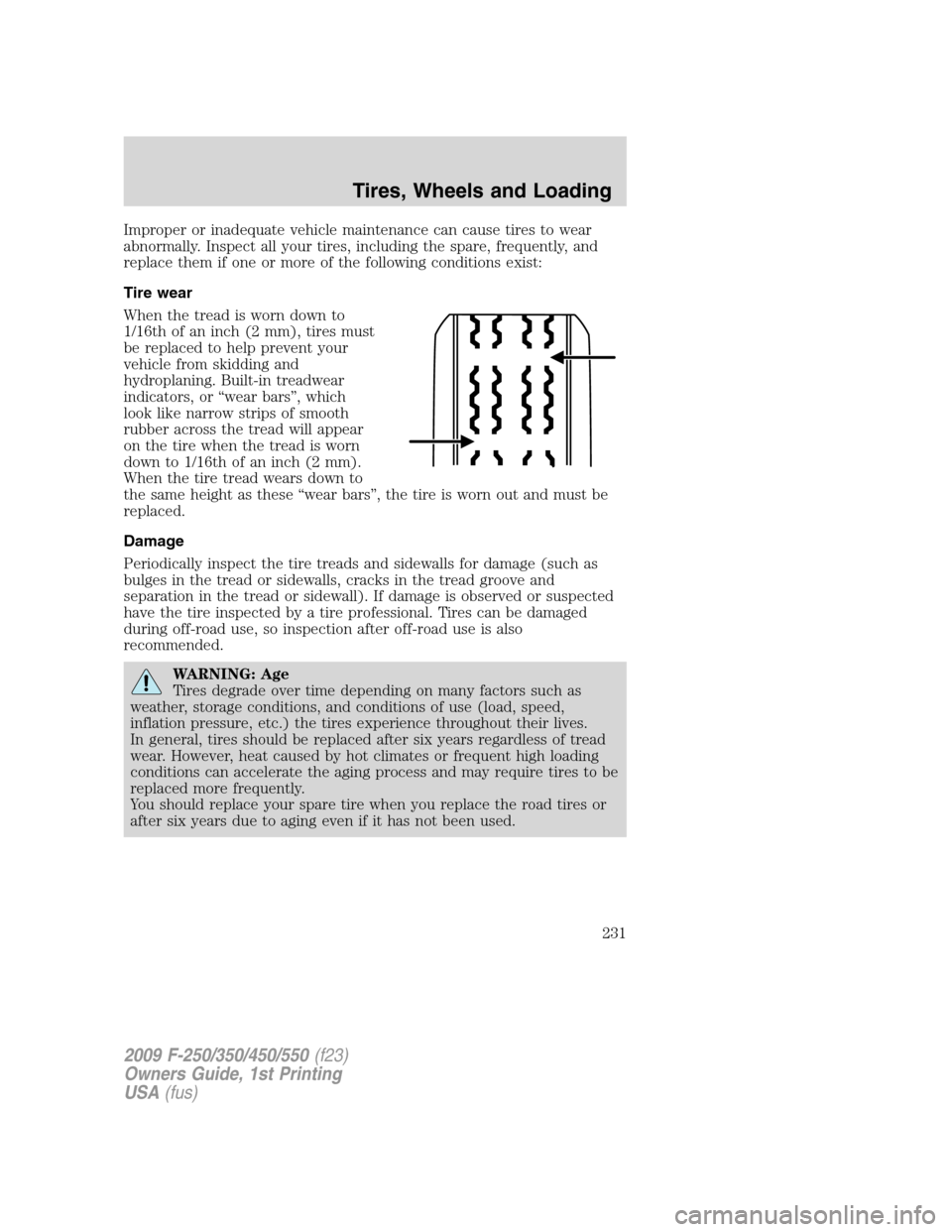 FORD SUPER DUTY 2009 2.G Owners Manual Improper or inadequate vehicle maintenance can cause tires to wear
abnormally. Inspect all your tires, including the spare, frequently, and
replace them if one or more of the following conditions exis
