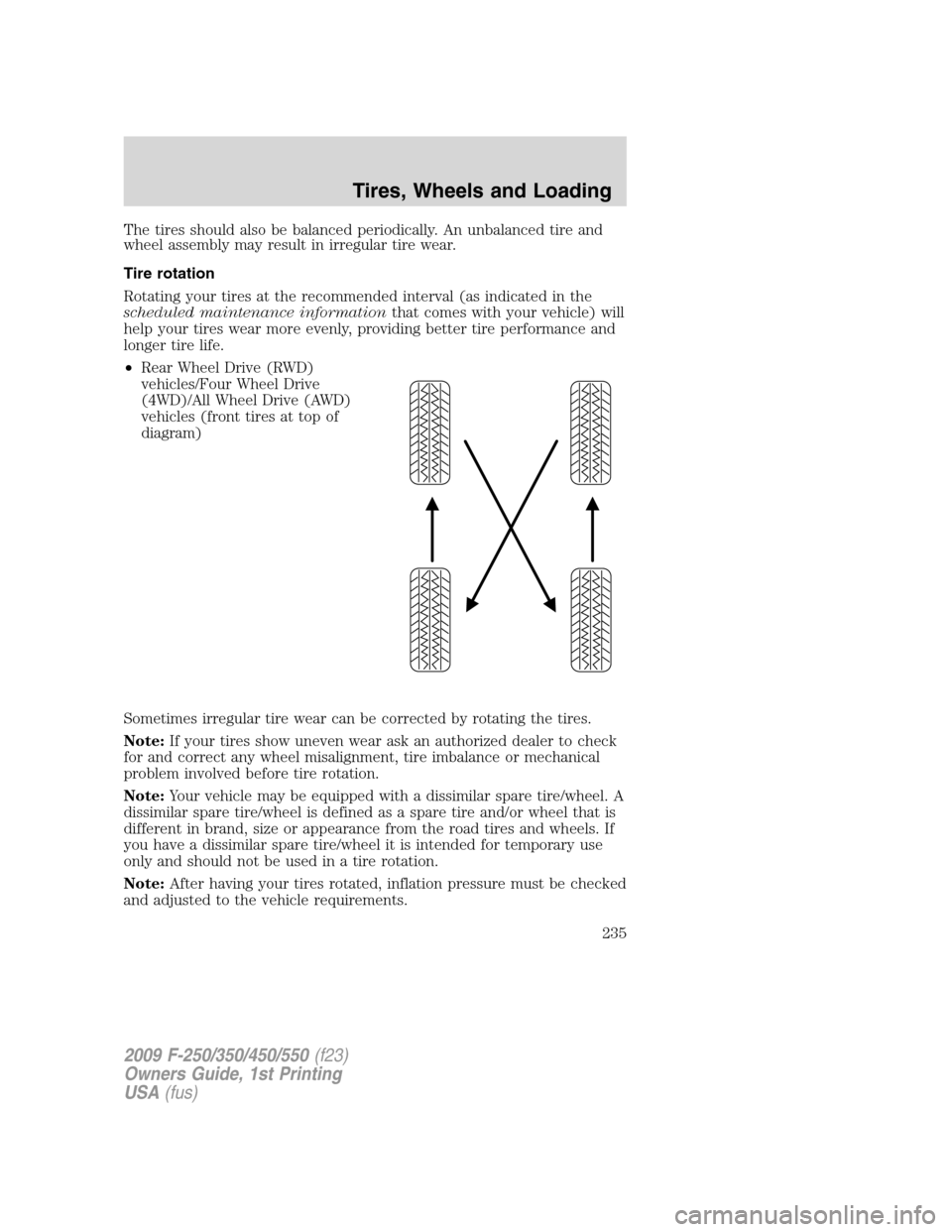 FORD SUPER DUTY 2009 2.G Owners Manual The tires should also be balanced periodically. An unbalanced tire and
wheel assembly may result in irregular tire wear.
Tire rotation
Rotating your tires at the recommended interval (as indicated in 