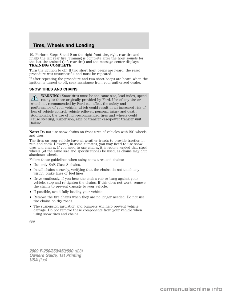 FORD SUPER DUTY 2009 2.G Owners Manual 10. Perform Steps 8 and 9 on the right front tire, right rear tire and
finally the left rear tire. Training is complete after the horn sounds for
the last tire trained (left rear tire) and the message