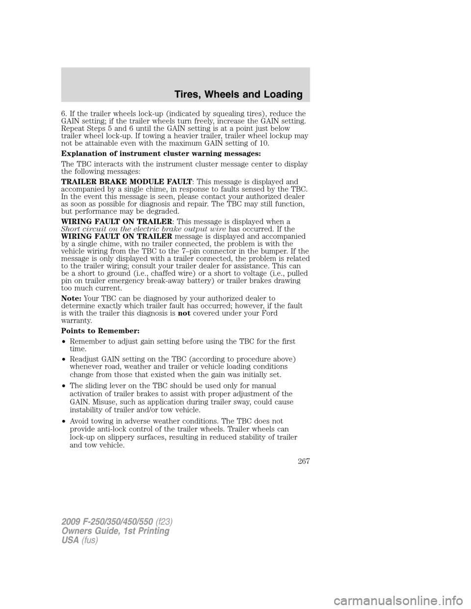 FORD SUPER DUTY 2009 2.G Owners Manual 6. If the trailer wheels lock-up (indicated by squealing tires), reduce the
GAIN setting; if the trailer wheels turn freely, increase the GAIN setting.
Repeat Steps 5 and 6 until the GAIN setting is a