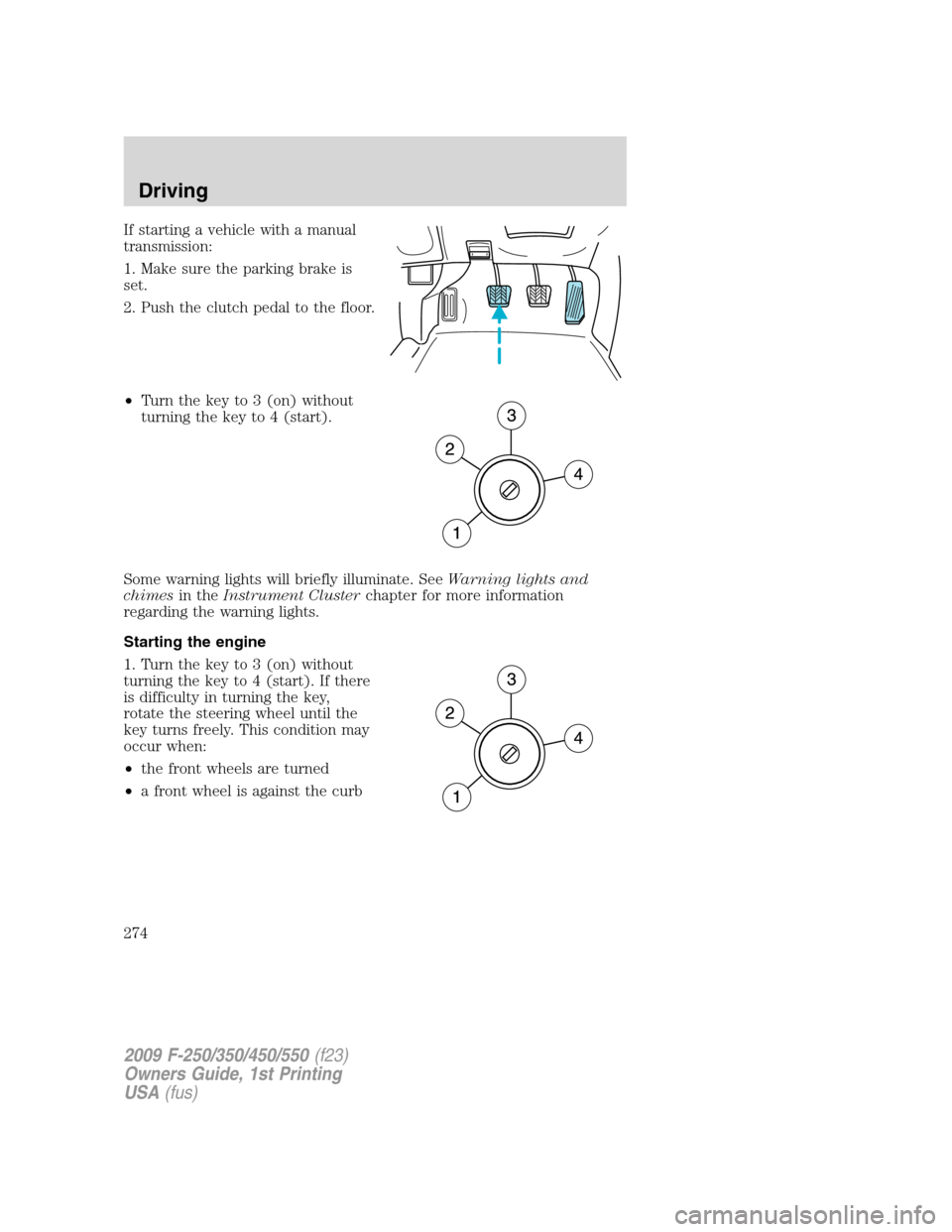 FORD SUPER DUTY 2009 2.G Owners Manual If starting a vehicle with a manual
transmission:
1. Make sure the parking brake is
set.
2. Push the clutch pedal to the floor.
•Turn the key to 3 (on) without
turning the key to 4 (start).
Some war