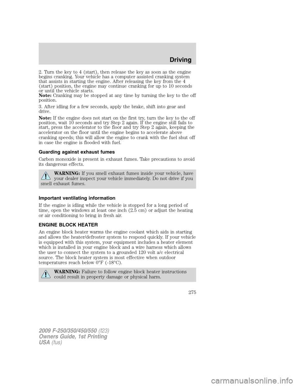 FORD SUPER DUTY 2009 2.G Owners Manual 2. Turn the key to 4 (start), then release the key as soon as the engine
begins cranking. Your vehicle has a computer assisted cranking system
that assists in starting the engine. After releasing the 