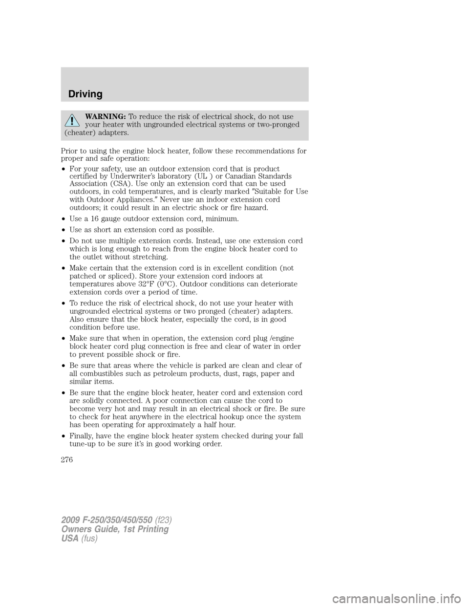 FORD SUPER DUTY 2009 2.G Owners Manual WARNING:To reduce the risk of electrical shock, do not use
your heater with ungrounded electrical systems or two-pronged
(cheater) adapters.
Prior to using the engine block heater, follow these recomm