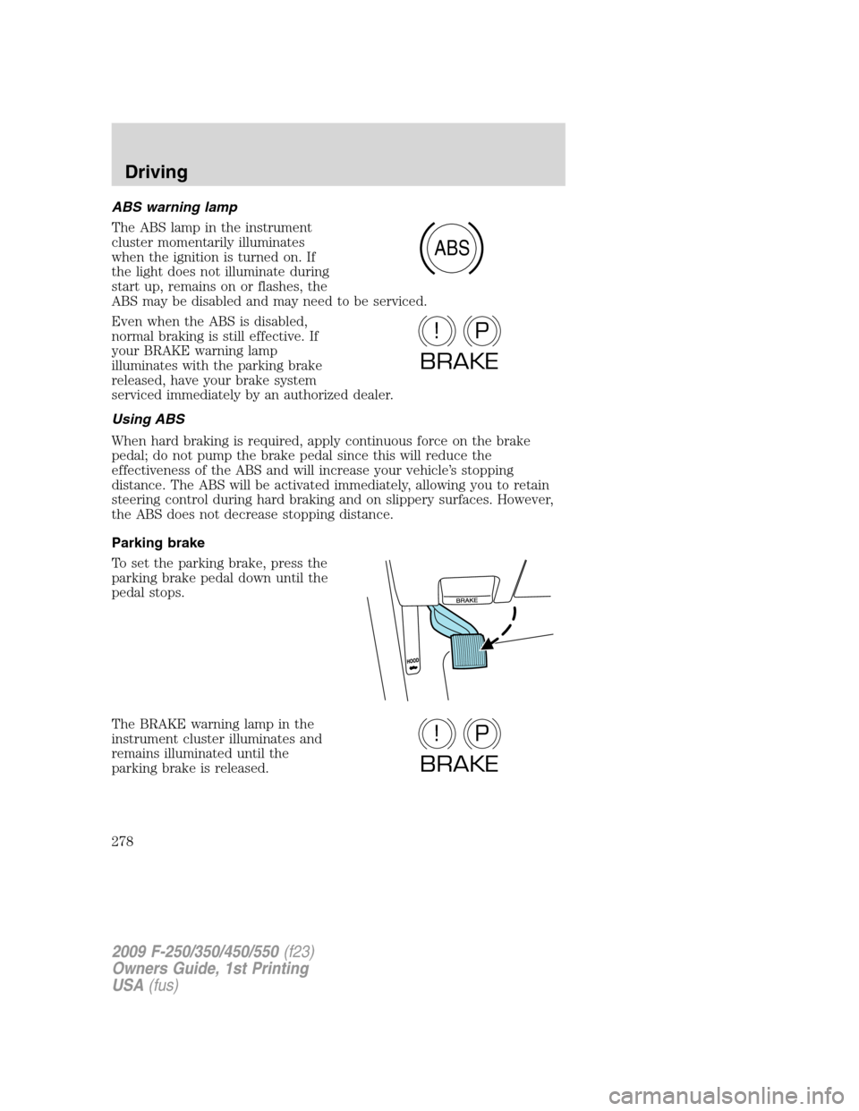 FORD SUPER DUTY 2009 2.G Owners Manual ABS warning lamp
The ABS lamp in the instrument
cluster momentarily illuminates
when the ignition is turned on. If
the light does not illuminate during
start up, remains on or flashes, the
ABS may be 