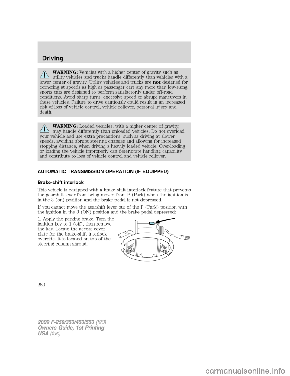 FORD SUPER DUTY 2009 2.G Owners Manual WARNING:Vehicles with a higher center of gravity such as
utility vehicles and trucks handle differently than vehicles with a
lower center of gravity. Utility vehicles and trucks arenotdesigned for
cor