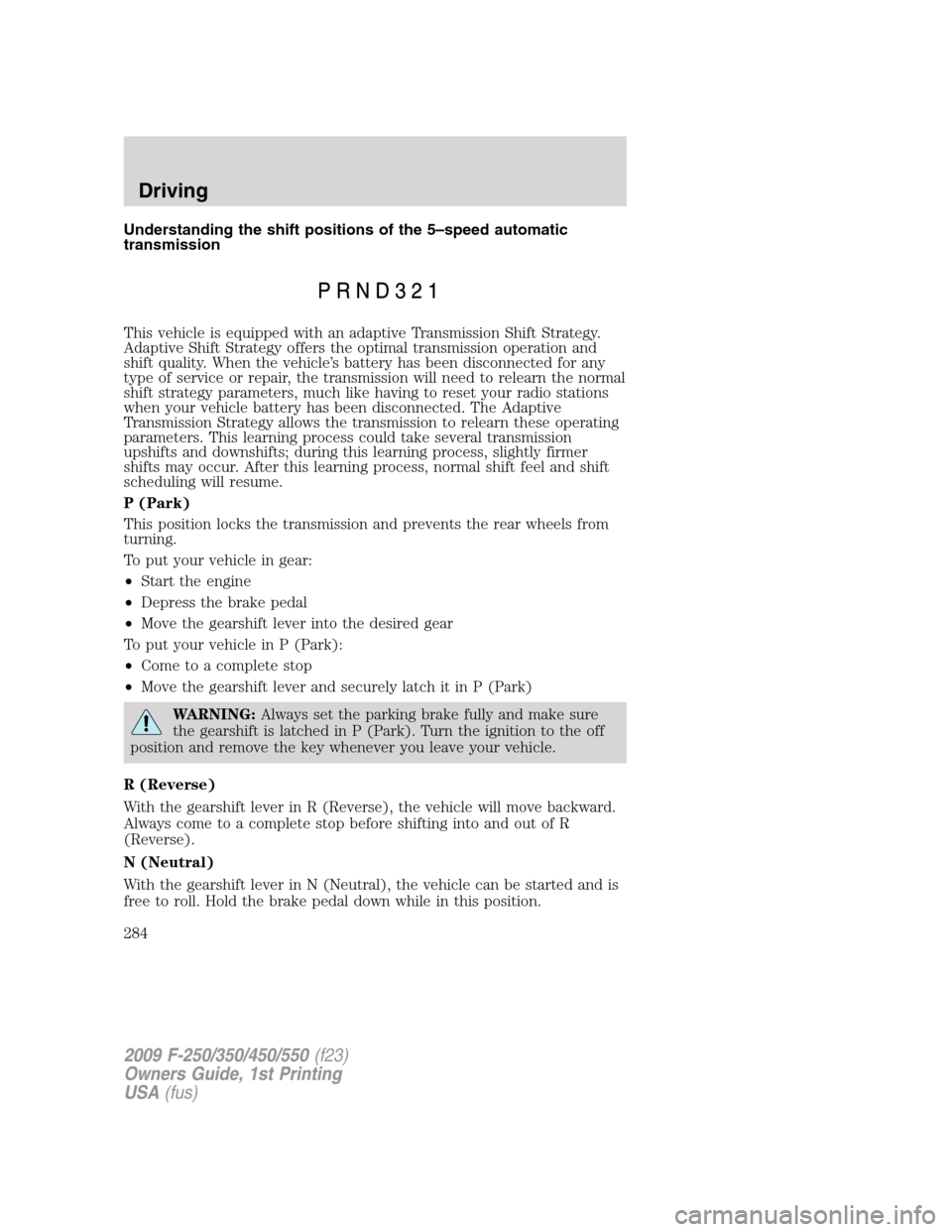 FORD SUPER DUTY 2009 2.G Owners Manual Understanding the shift positions of the 5–speed automatic
transmission
This vehicle is equipped with an adaptive Transmission Shift Strategy.
Adaptive Shift Strategy offers the optimal transmission