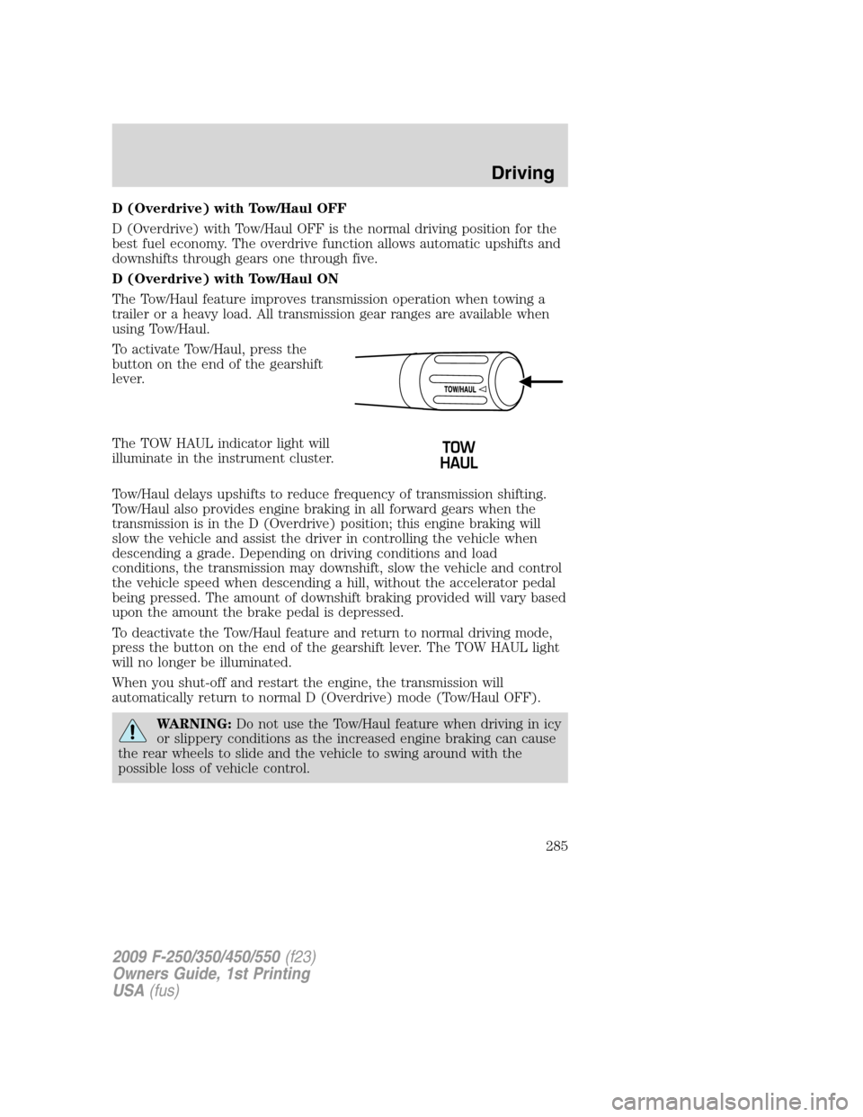 FORD SUPER DUTY 2009 2.G Owners Manual D (Overdrive) with Tow/Haul OFF
D (Overdrive) with Tow/Haul OFF is the normal driving position for the
best fuel economy. The overdrive function allows automatic upshifts and
downshifts through gears 