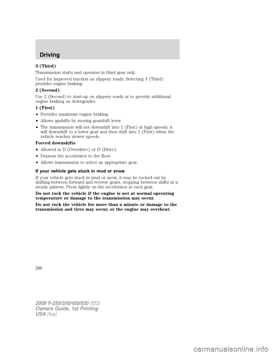 FORD SUPER DUTY 2009 2.G Owners Manual 3 (Third)
Transmission starts and operates in third gear only.
Used for improved traction on slippery roads. Selecting 3 (Third)
provides engine braking.
2 (Second)
Use 2 (Second) to start-up on slipp