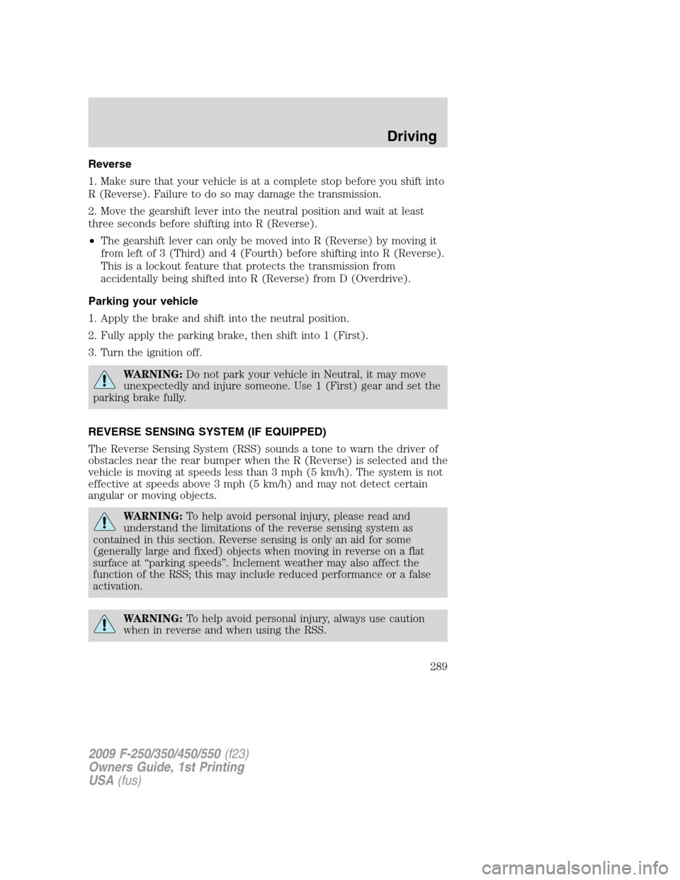 FORD SUPER DUTY 2009 2.G Owners Manual Reverse
1. Make sure that your vehicle is at a complete stop before you shift into
R (Reverse). Failure to do so may damage the transmission.
2. Move the gearshift lever into the neutral position and 