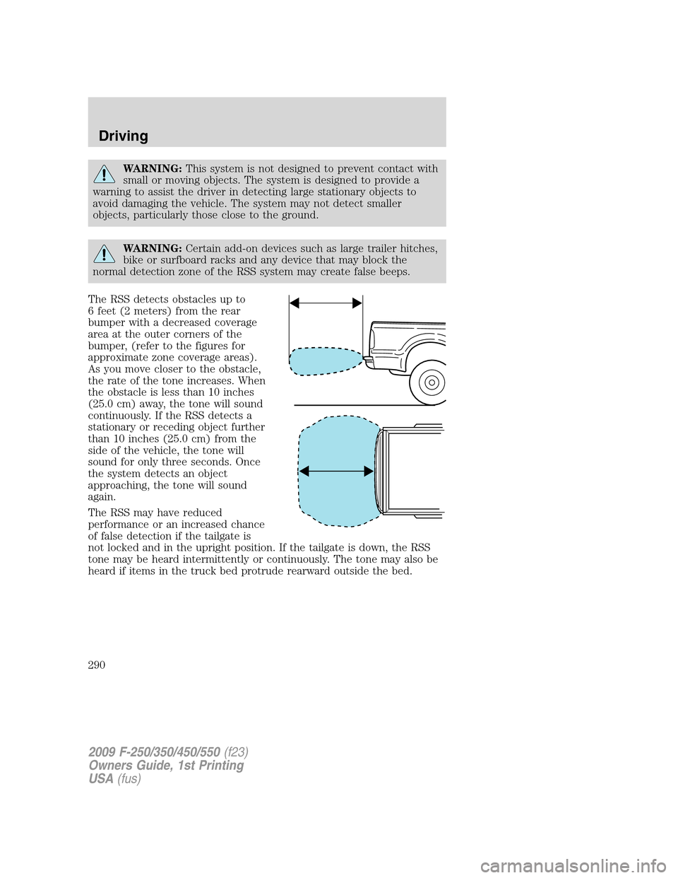FORD SUPER DUTY 2009 2.G Owners Manual WARNING:This system is not designed to prevent contact with
small or moving objects. The system is designed to provide a
warning to assist the driver in detecting large stationary objects to
avoid dam