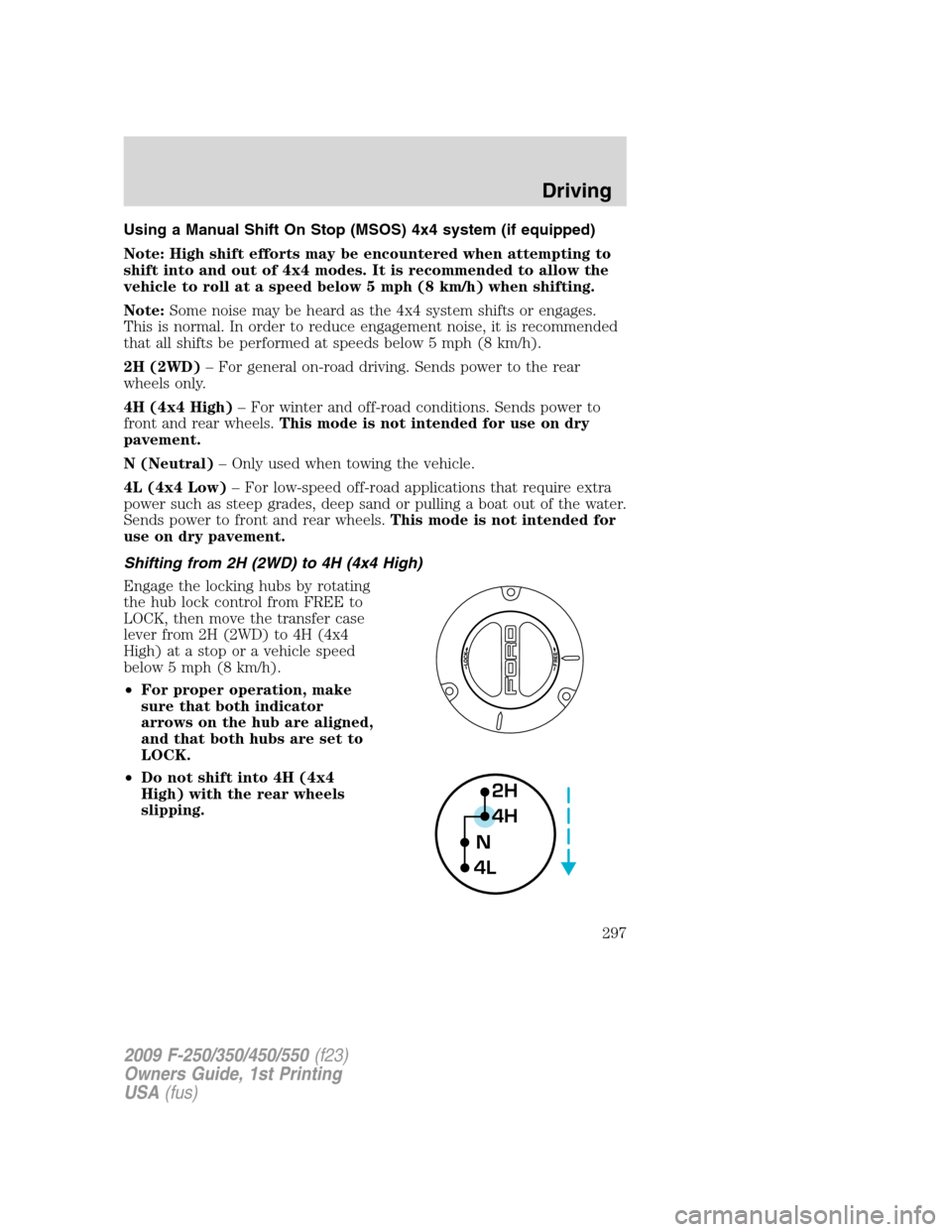 FORD SUPER DUTY 2009 2.G Owners Manual Using a Manual Shift On Stop (MSOS) 4x4 system (if equipped)
Note: High shift efforts may be encountered when attempting to
shift into and out of 4x4 modes. It is recommended to allow the
vehicle to r