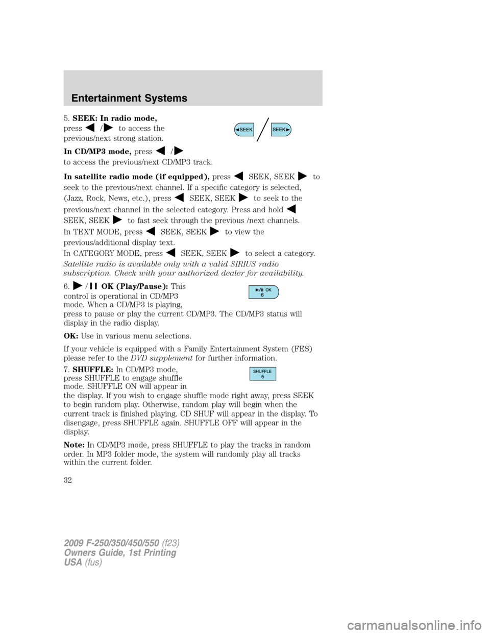 FORD SUPER DUTY 2009 2.G Owners Manual 5.SEEK: In radio mode,
press
/to access the
previous/next strong station.
In CD/MP3 mode,press
/
to access the previous/next CD/MP3 track.
In satellite radio mode (if equipped),press
SEEK, SEEKto
seek