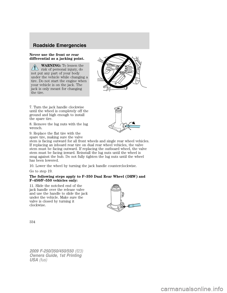 FORD SUPER DUTY 2009 2.G Owners Manual Never use the front or rear
differential as a jacking point.
WARNING:To lessen the
risk of personal injury, do
not put any part of your body
under the vehicle while changing a
tire. Do not start the e