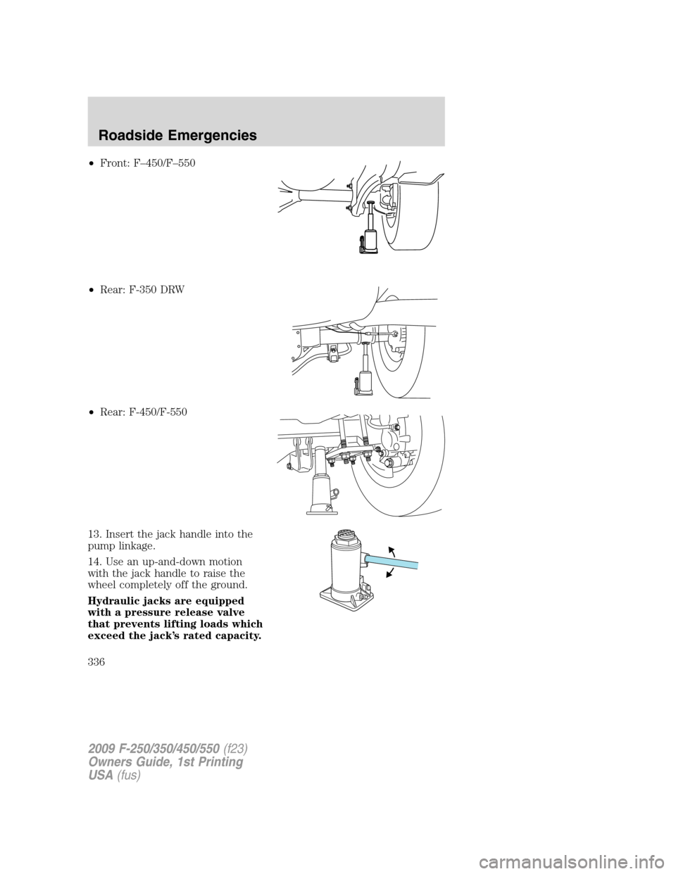 FORD SUPER DUTY 2009 2.G Owners Manual •Front: F–450/F–550
•Rear: F-350 DRW
•Rear: F-450/F-550
13. Insert the jack handle into the
pump linkage.
14. Use an up-and-down motion
with the jack handle to raise the
wheel completely off