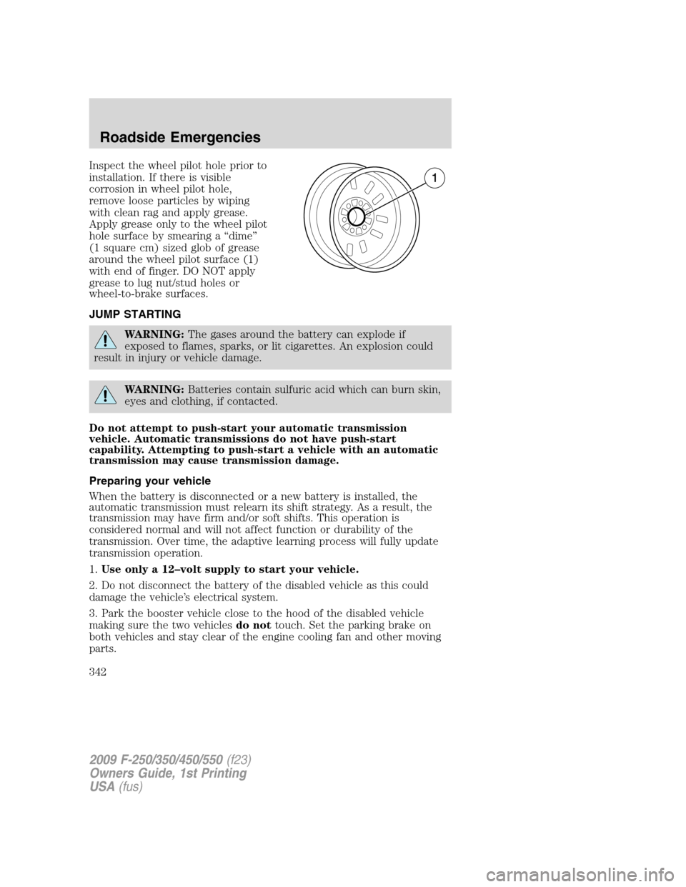 FORD SUPER DUTY 2009 2.G Owners Manual Inspect the wheel pilot hole prior to
installation. If there is visible
corrosion in wheel pilot hole,
remove loose particles by wiping
with clean rag and apply grease.
Apply grease only to the wheel 
