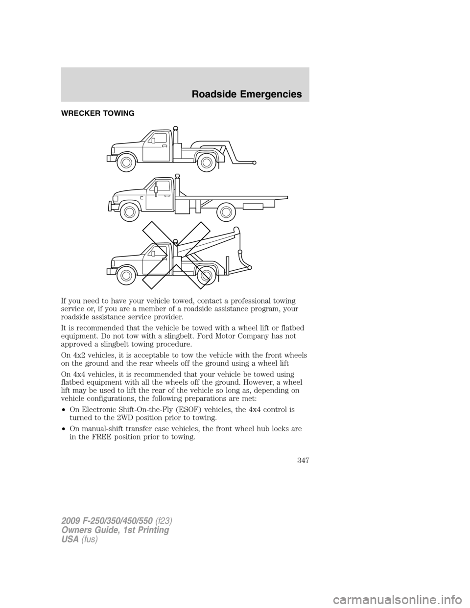 FORD SUPER DUTY 2009 2.G Owners Manual WRECKER TOWING
If you need to have your vehicle towed, contact a professional towing
service or, if you are a member of a roadside assistance program, your
roadside assistance service provider.
It is 