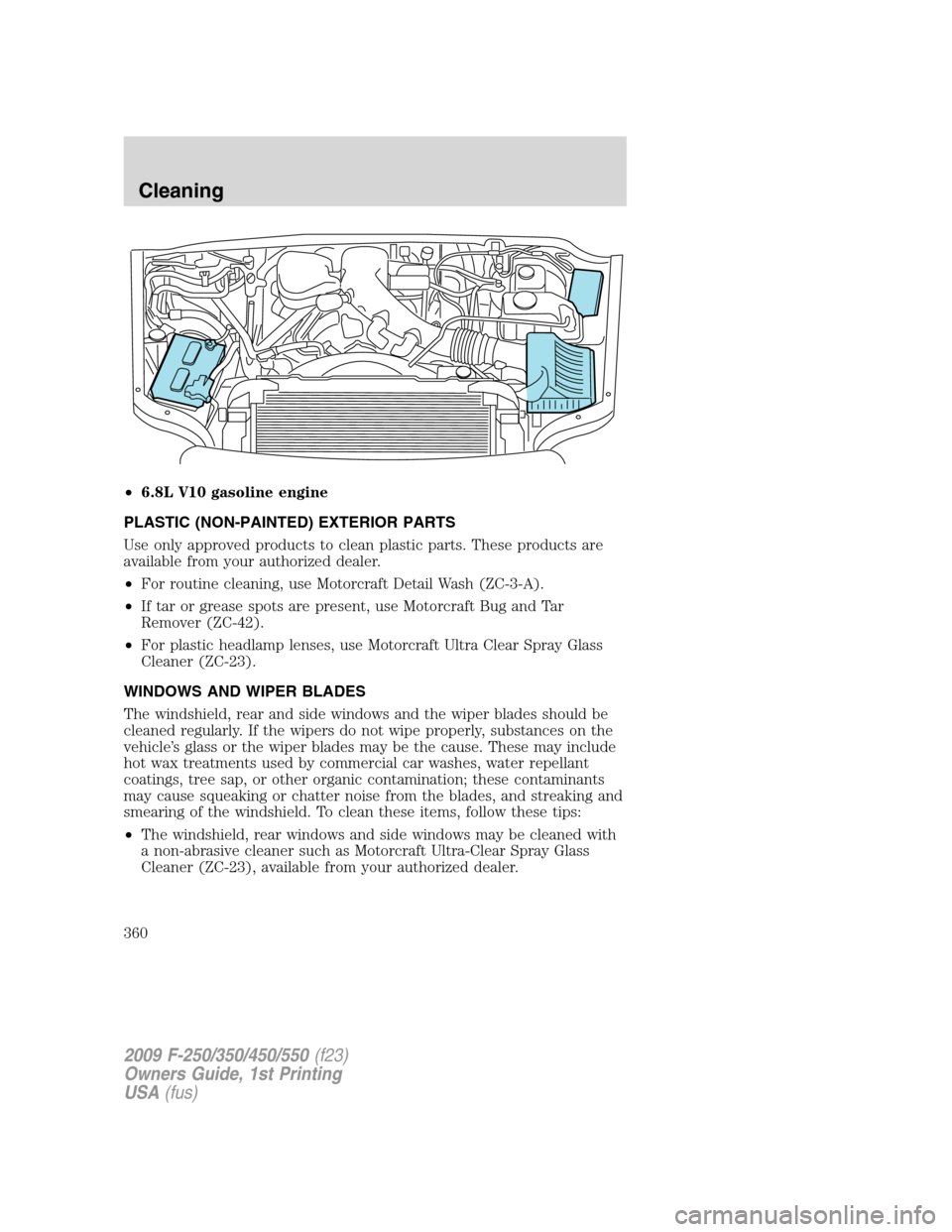 FORD SUPER DUTY 2009 2.G Owners Manual •6.8L V10 gasoline engine
PLASTIC (NON-PAINTED) EXTERIOR PARTS
Use only approved products to clean plastic parts. These products are
available from your authorized dealer.
•For routine cleaning, u