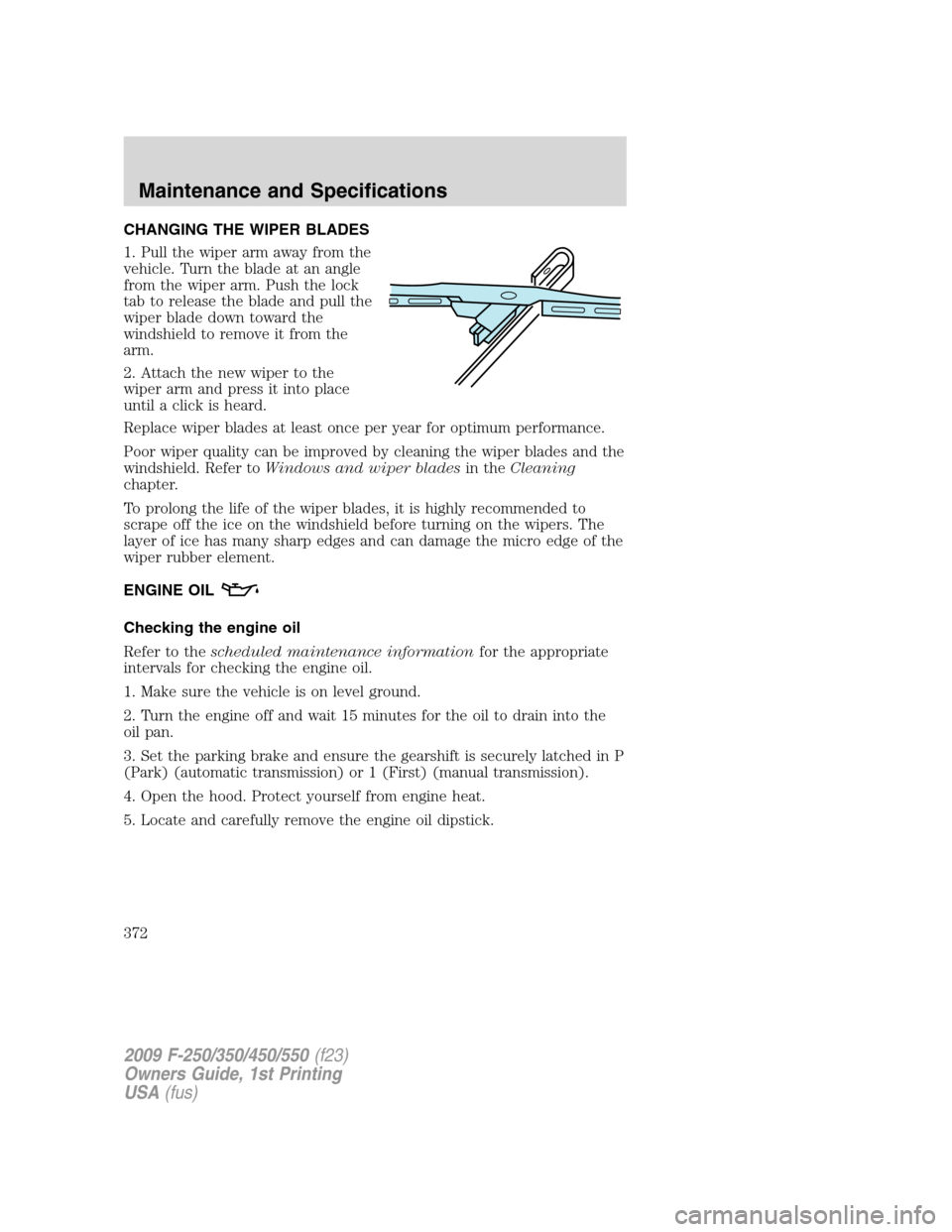 FORD SUPER DUTY 2009 2.G Owners Manual CHANGING THE WIPER BLADES
1. Pull the wiper arm away from the
vehicle. Turn the blade at an angle
from the wiper arm. Push the lock
tab to release the blade and pull the
wiper blade down toward the
wi FORD SUPER DUTY 2009 2.G Owners Manual CHANGING THE WIPER BLADES
1. Pull the wiper arm away from the
vehicle. Turn the blade at an angle
from the wiper arm. Push the lock
tab to release the blade and pull the
wiper blade down toward the
wi