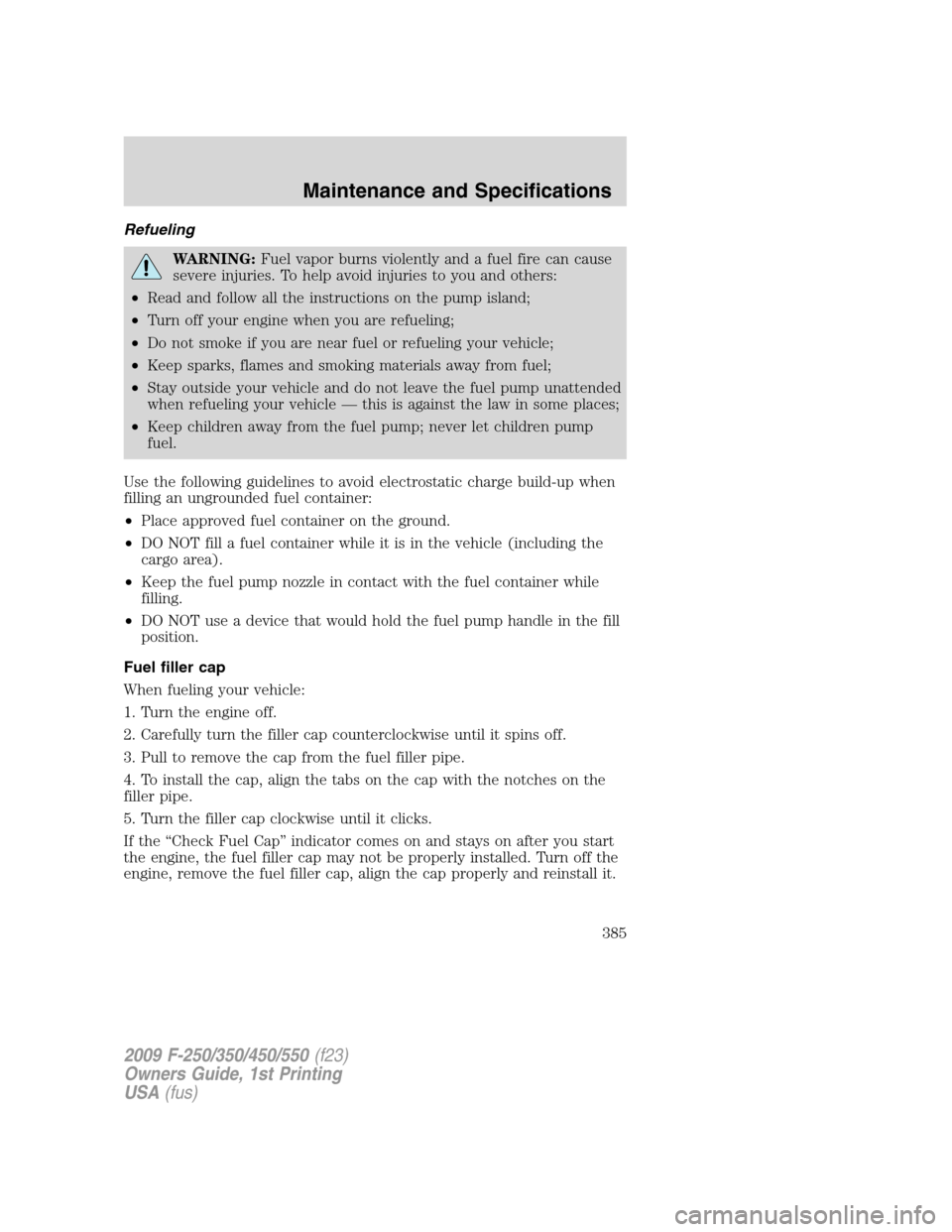 FORD SUPER DUTY 2009 2.G Owners Manual Refueling
WARNING:Fuel vapor burns violently and a fuel fire can cause
severe injuries. To help avoid injuries to you and others:
•Read and follow all the instructions on the pump island;
•Turn of