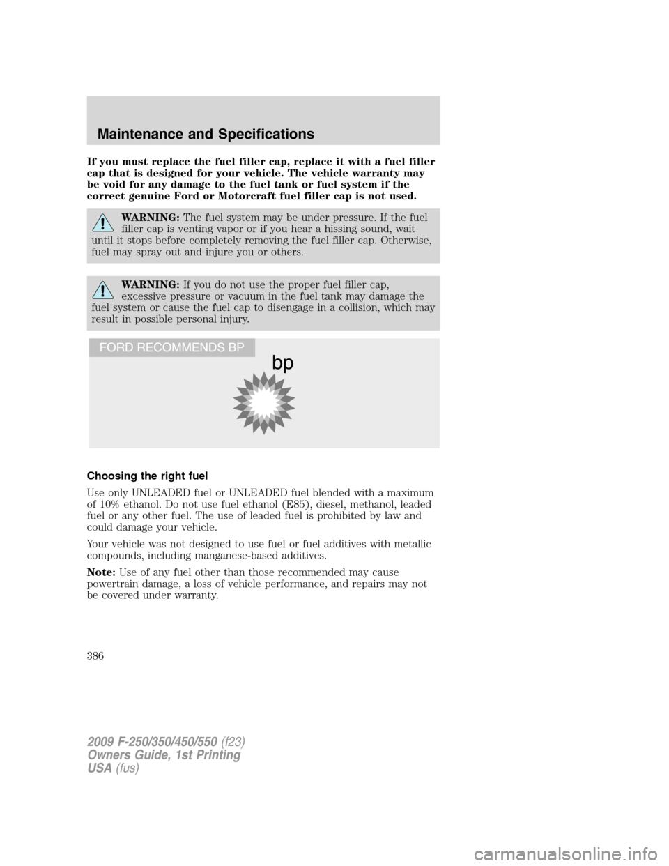 FORD SUPER DUTY 2009 2.G Owners Manual If you must replace the fuel filler cap, replace it with a fuel filler
cap that is designed for your vehicle. The vehicle warranty may
be void for any damage to the fuel tank or fuel system if the
cor