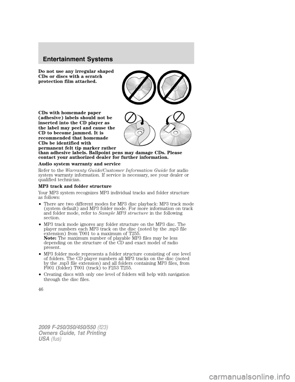 FORD SUPER DUTY 2009 2.G Owners Manual Do not use any irregular shaped
CDs or discs with a scratch
protection film attached.
CDs with homemade paper
(adhesive) labels should not be
inserted into the CD player as
the label may peel and caus