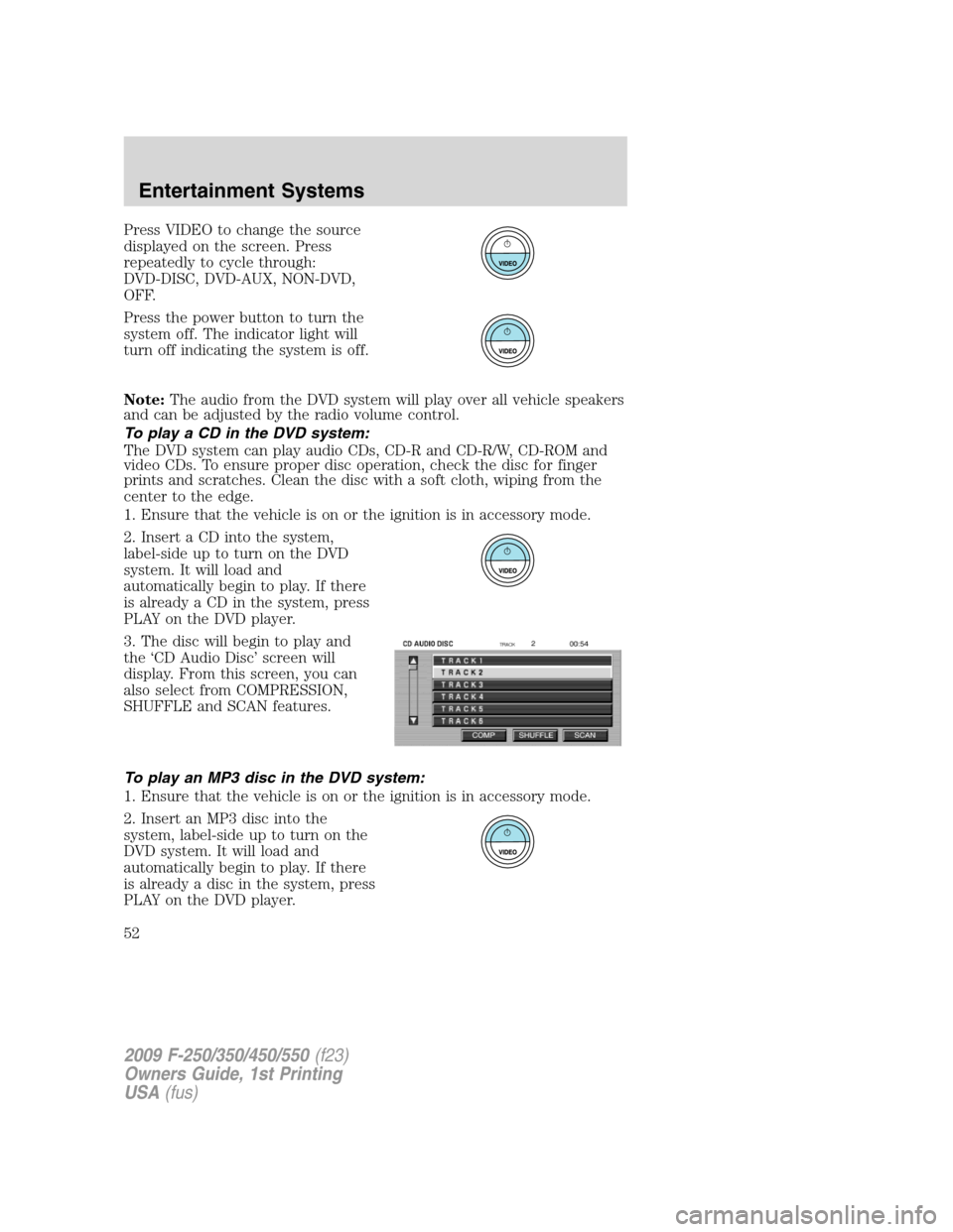 FORD SUPER DUTY 2009 2.G Owners Manual Press VIDEO to change the source
displayed on the screen. Press
repeatedly to cycle through:
DVD-DISC, DVD-AUX, NON-DVD,
OFF.
Press the power button to turn the
system off. The indicator light will
tu FORD SUPER DUTY 2009 2.G Owners Manual Press VIDEO to change the source
displayed on the screen. Press
repeatedly to cycle through:
DVD-DISC, DVD-AUX, NON-DVD,
OFF.
Press the power button to turn the
system off. The indicator light will
tu