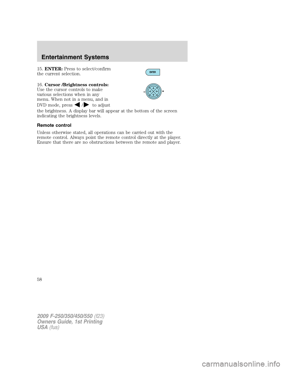 FORD SUPER DUTY 2009 2.G Owners Manual 15.ENTER:Press to select/confirm
the current selection.
16.Cursor /Brightness controls:
Use the cursor controls to make
various selections when in any
menu. When not in a menu, and in
DVD mode, press

