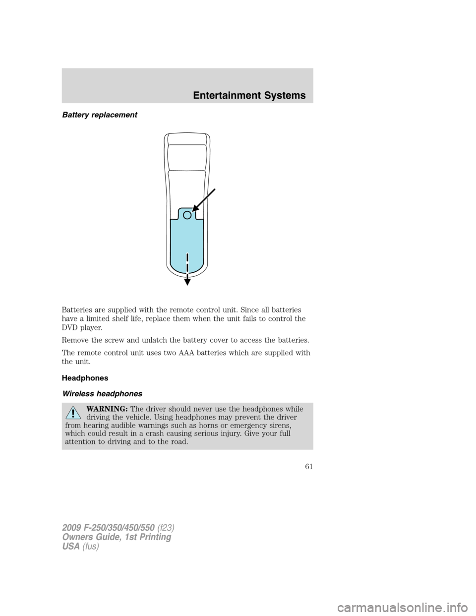FORD SUPER DUTY 2009 2.G Owners Manual Battery replacement
Batteries are supplied with the remote control unit. Since all batteries
have a limited shelf life, replace them when the unit fails to control the
DVD player.
Remove the screw and
