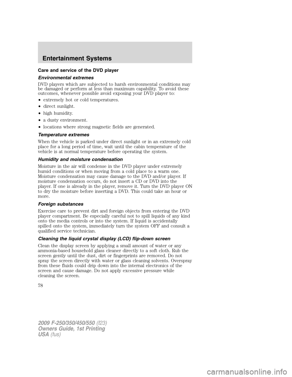 FORD SUPER DUTY 2009 2.G Owners Manual Care and service of the DVD player
Environmental extremes
DVD players which are subjected to harsh environmental conditions may
be damaged or perform at less than maximum capability. To avoid these
ou