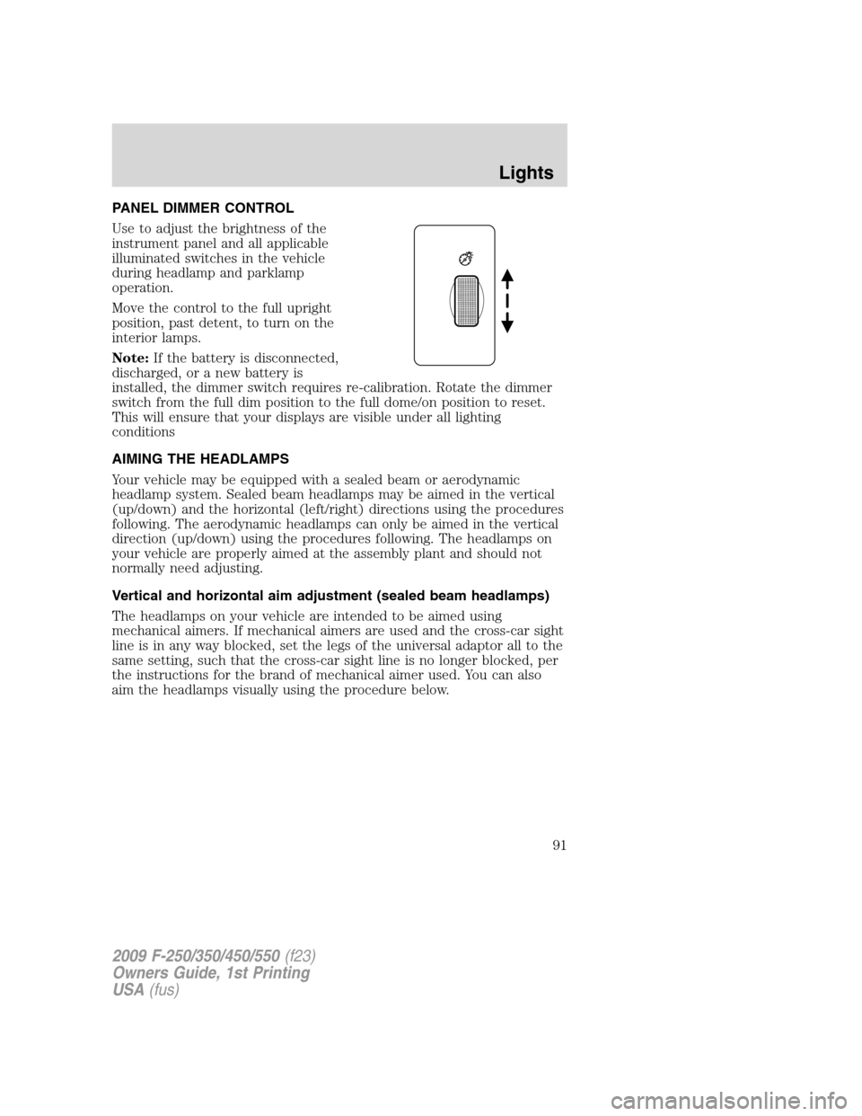 FORD SUPER DUTY 2009 2.G Owners Manual PANEL DIMMER CONTROL
Use to adjust the brightness of the
instrument panel and all applicable
illuminated switches in the vehicle
during headlamp and parklamp
operation.
Move the control to the full up
