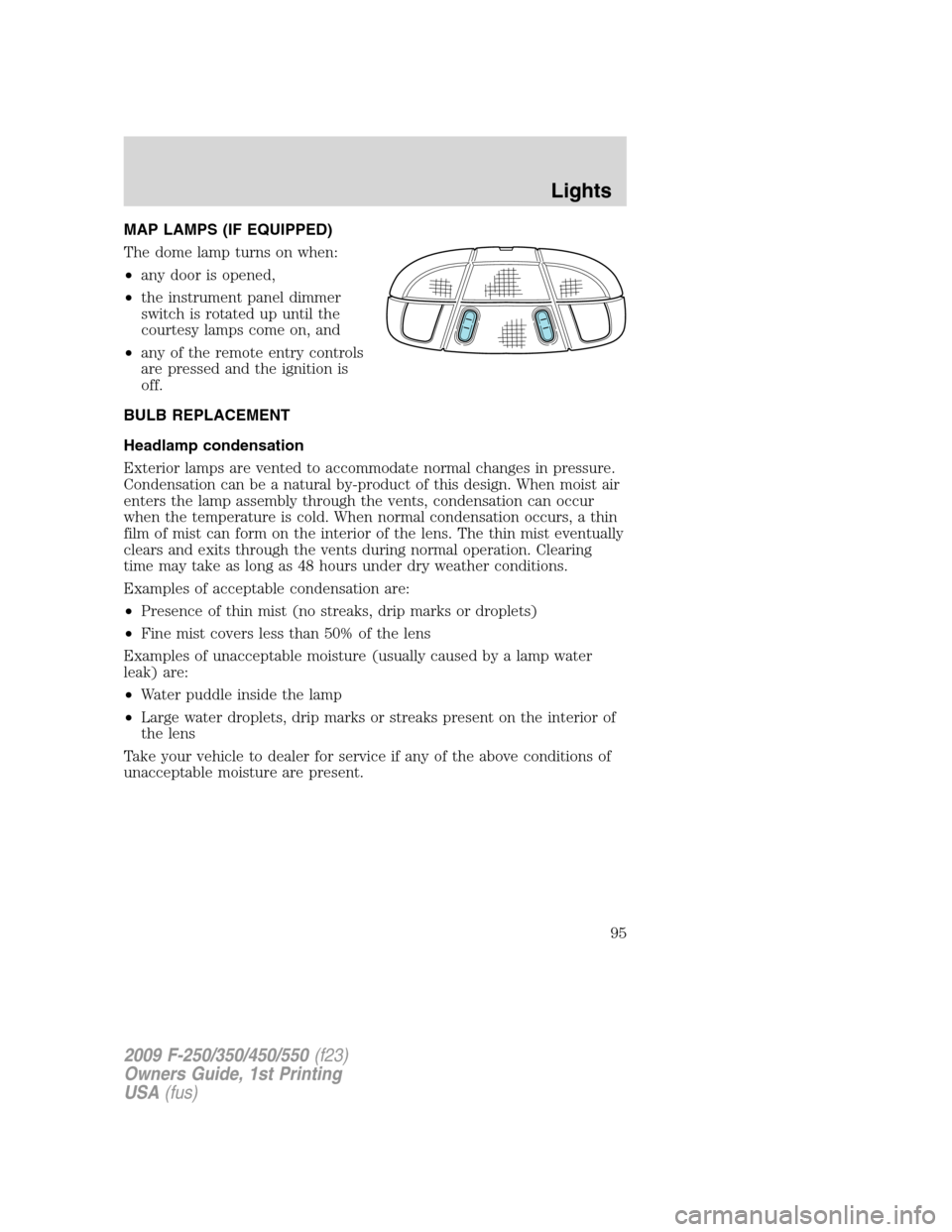 FORD SUPER DUTY 2009 2.G Owners Manual MAP LAMPS (IF EQUIPPED)
The dome lamp turns on when:
•any door is opened,
•the instrument panel dimmer
switch is rotated up until the
courtesy lamps come on, and
•any of the remote entry control