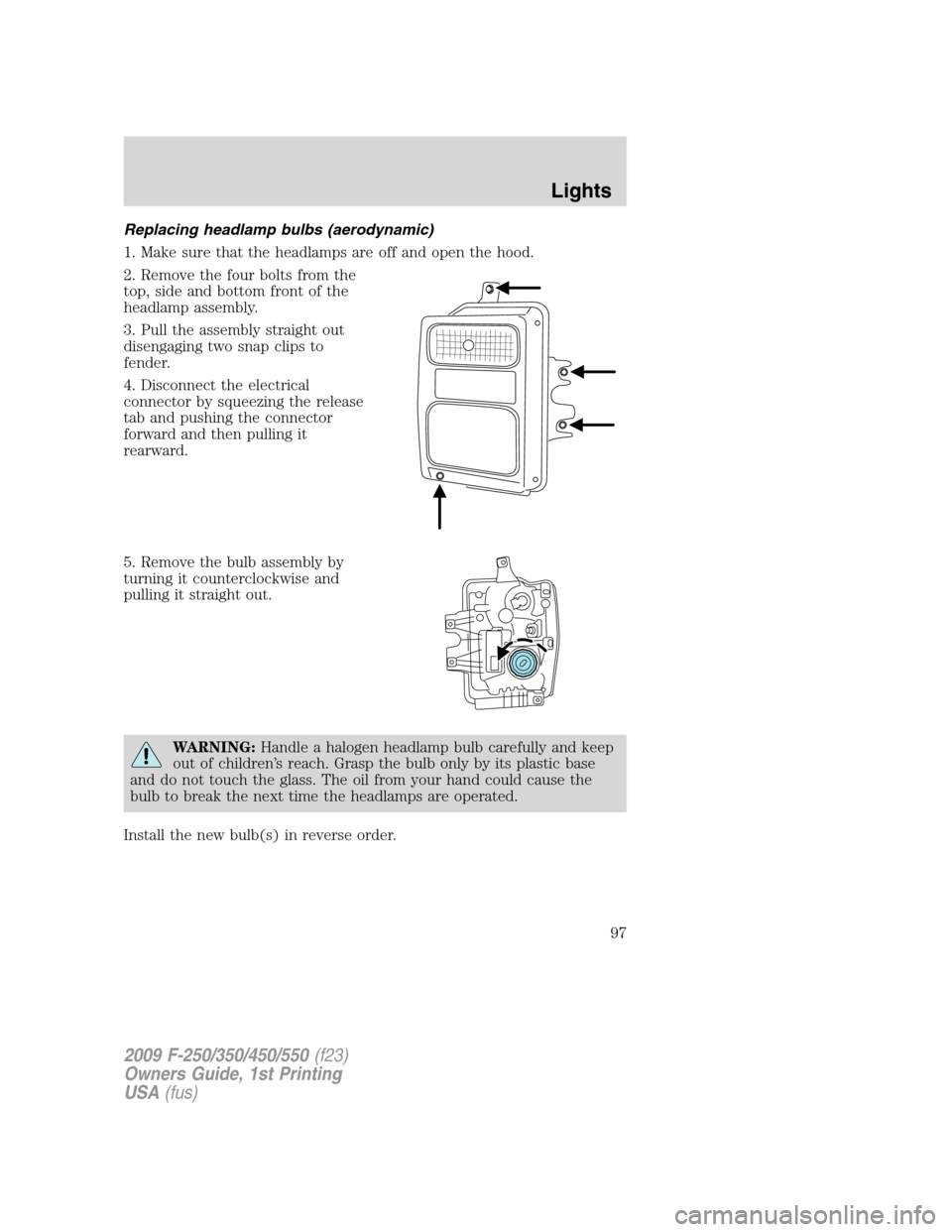FORD SUPER DUTY 2009 2.G Owners Manual Replacing headlamp bulbs (aerodynamic)
1. Make sure that the headlamps are off and open the hood.
2. Remove the four bolts from the
top, side and bottom front of the
headlamp assembly.
3. Pull the ass