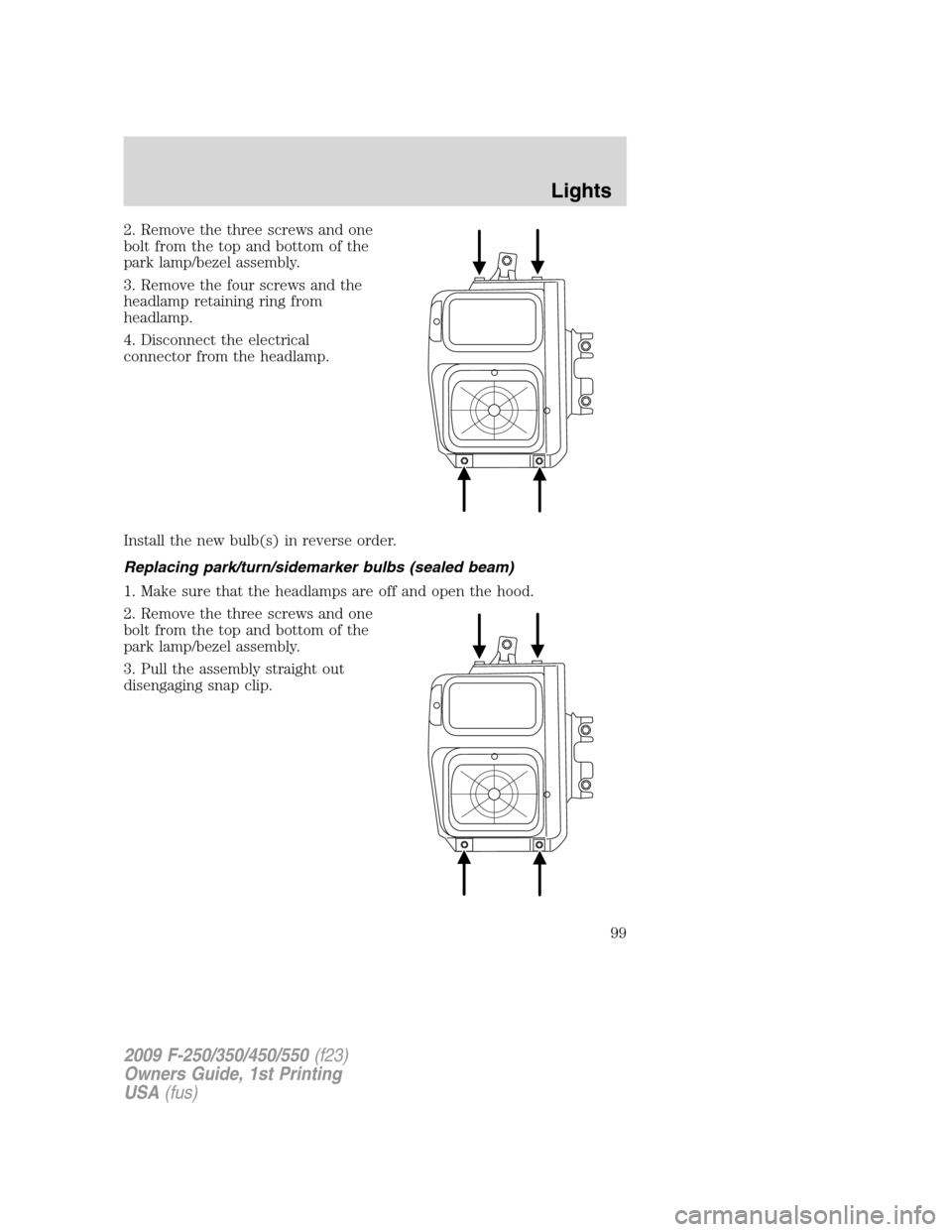 FORD SUPER DUTY 2009 2.G Owners Manual 2. Remove the three screws and one
bolt from the top and bottom of the
park lamp/bezel assembly.
3. Remove the four screws and the
headlamp retaining ring from
headlamp.
4. Disconnect the electrical
c