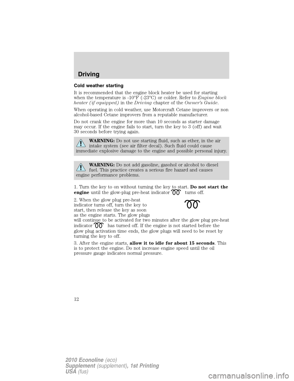 FORD SUPER DUTY 2010 2.G Diesel Supplement Manual Cold weather starting
It is recommended that the engine block heater be used for starting
when the temperature is -10°F (-23°C) or colder. Refer toEngine block
heater (if equipped)in theDrivingchapt FORD SUPER DUTY 2010 2.G Diesel Supplement Manual Cold weather starting
It is recommended that the engine block heater be used for starting
when the temperature is -10°F (-23°C) or colder. Refer toEngine block
heater (if equipped)in theDrivingchapt