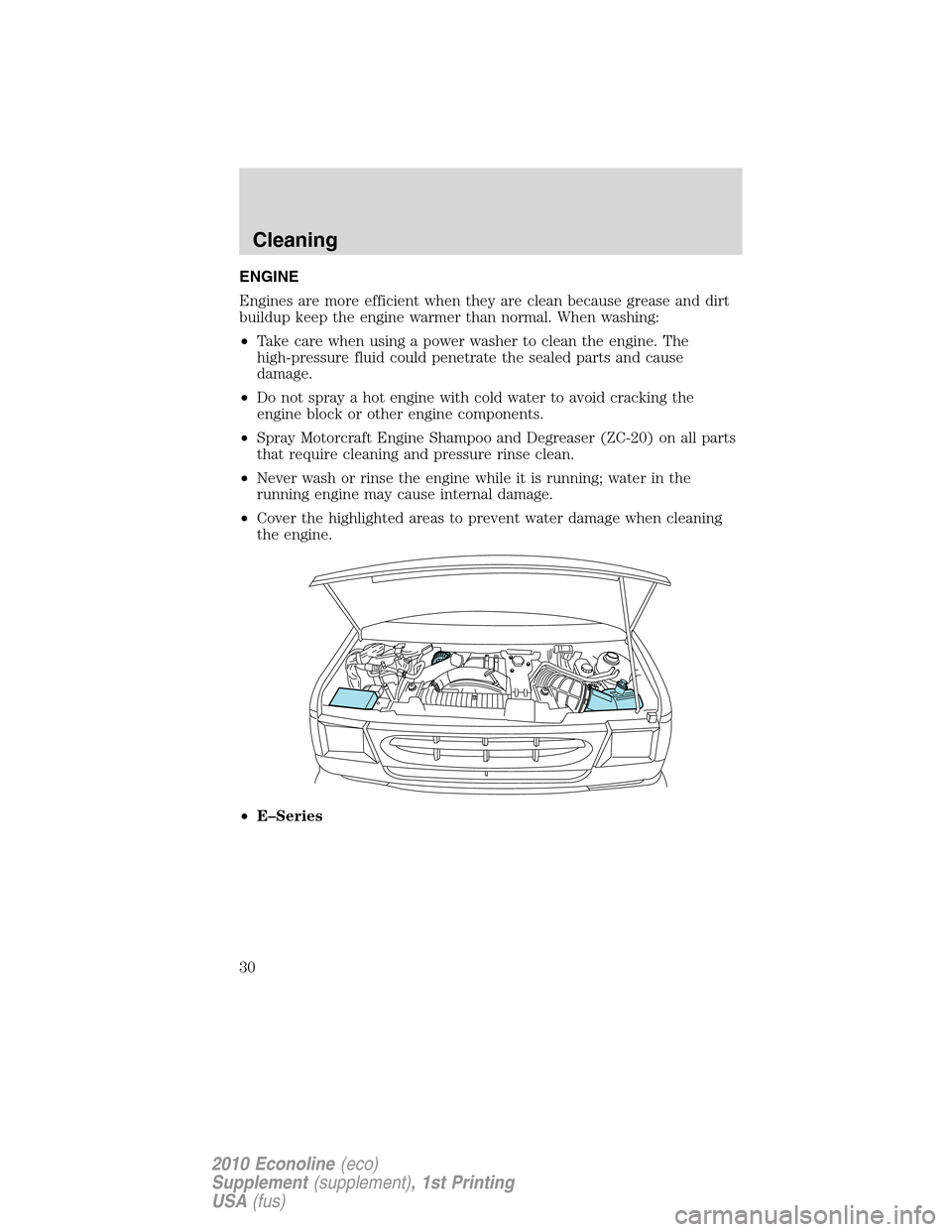 FORD SUPER DUTY 2010 2.G Diesel Supplement Manual ENGINE
Engines are more efficient when they are clean because grease and dirt
buildup keep the engine warmer than normal. When washing:
•Take care when using a power washer to clean the engine. The

