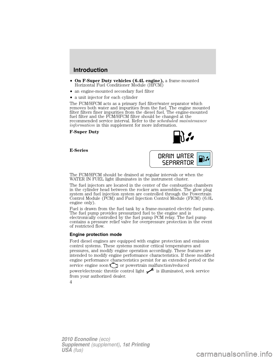 FORD SUPER DUTY 2010 2.G Diesel Supplement Manual •On F-Super Duty vehicles (6.4L engine),a frame-mounted
Horizontal Fuel Conditioner Module (HFCM)
•an engine-mounted secondary fuel filter
•a unit injector for each cylinder
The FCM/HFCM acts as FORD SUPER DUTY 2010 2.G Diesel Supplement Manual •On F-Super Duty vehicles (6.4L engine),a frame-mounted
Horizontal Fuel Conditioner Module (HFCM)
•an engine-mounted secondary fuel filter
•a unit injector for each cylinder
The FCM/HFCM acts as