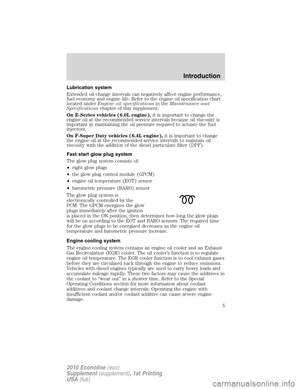 FORD SUPER DUTY 2010 2.G Diesel Supplement Manual Lubrication system
Extended oil change intervals can negatively affect engine performance,
fuel economy and engine life. Refer to the engine oil specification chart
located underEngine oil specificati FORD SUPER DUTY 2010 2.G Diesel Supplement Manual Lubrication system
Extended oil change intervals can negatively affect engine performance,
fuel economy and engine life. Refer to the engine oil specification chart
located underEngine oil specificati