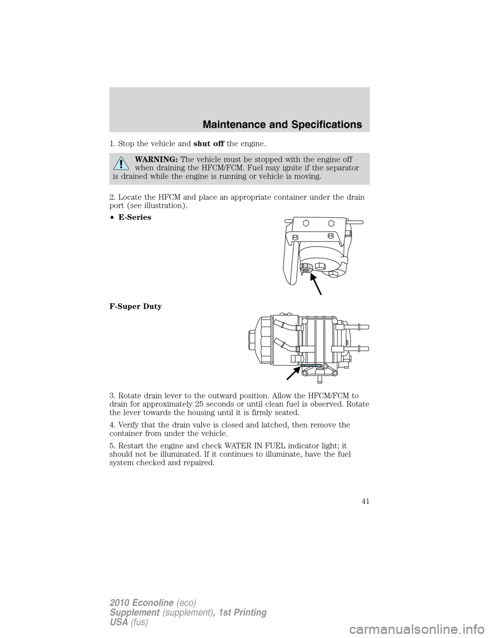 FORD SUPER DUTY 2010 2.G Diesel Supplement Manual 1. Stop the vehicle andshut offthe engine.
WARNING:The vehicle must be stopped with the engine off
when draining the HFCM/FCM. Fuel may ignite if the separator
is drained while the engine is running o