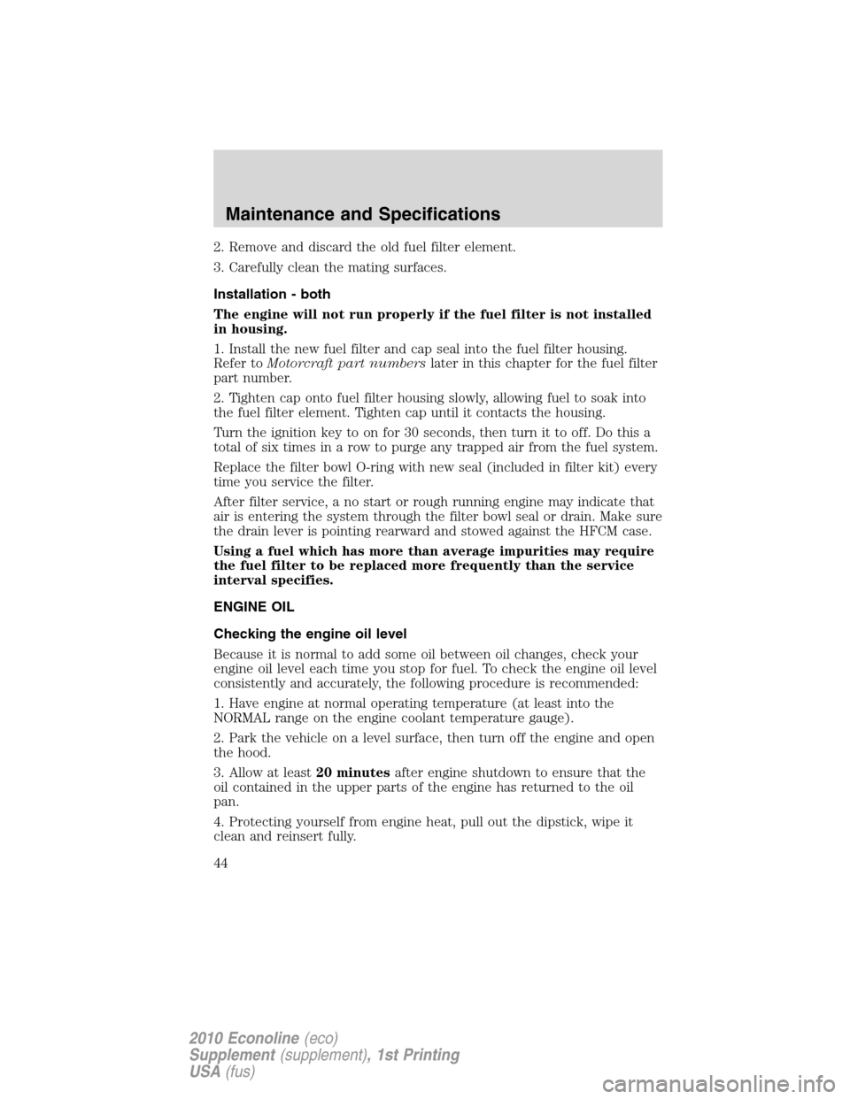 FORD SUPER DUTY 2010 2.G Diesel Supplement Manual 2. Remove and discard the old fuel filter element.
3. Carefully clean the mating surfaces.
Installation - both
The engine will not run properly if the fuel filter is not installed
in housing.
1. Insta