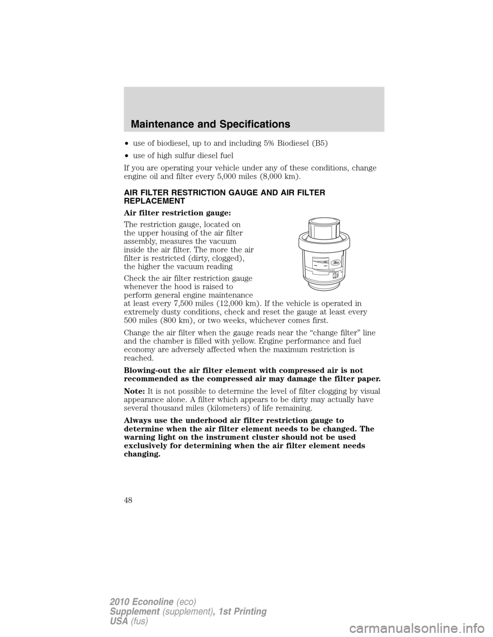 FORD SUPER DUTY 2010 2.G Diesel Supplement Manual •use of biodiesel, up to and including 5% Biodiesel (B5)
•use of high sulfur diesel fuel
If you are operating your vehicle under any of these conditions, change
engine oil and filter every 5,000 m