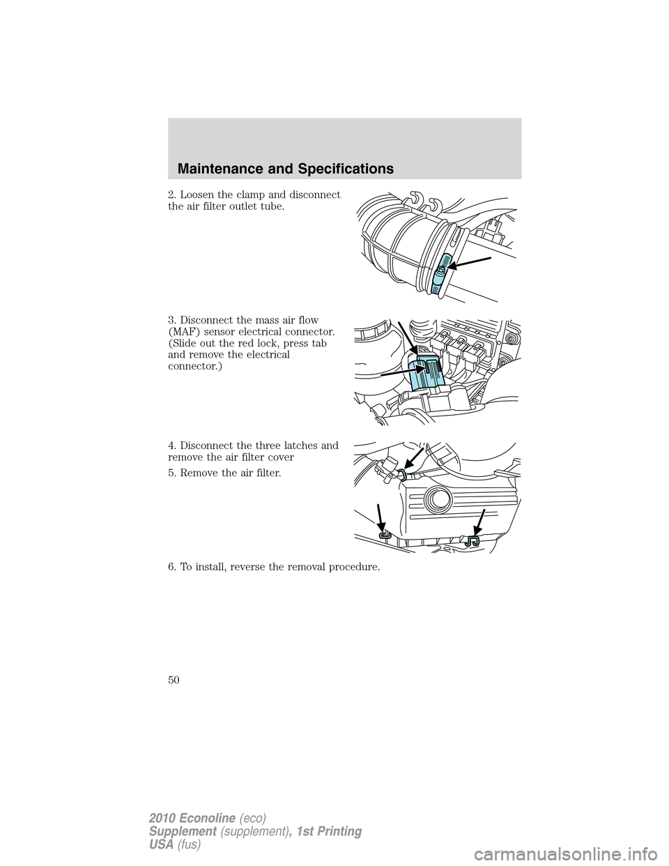 FORD SUPER DUTY 2010 2.G Diesel Supplement Manual 2. Loosen the clamp and disconnect
the air filter outlet tube.
3. Disconnect the mass air flow
(MAF) sensor electrical connector.
(Slide out the red lock, press tab
and remove the electrical
connector