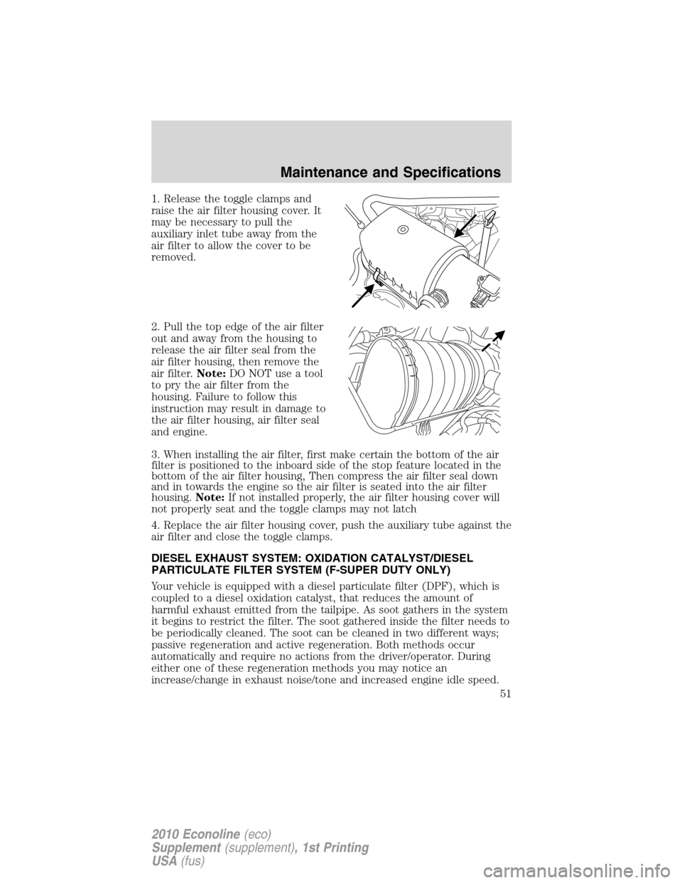 FORD SUPER DUTY 2010 2.G Diesel Supplement Manual 1. Release the toggle clamps and
raise the air filter housing cover. It
may be necessary to pull the
auxiliary inlet tube away from the
air filter to allow the cover to be
removed.
2. Pull the top edg FORD SUPER DUTY 2010 2.G Diesel Supplement Manual 1. Release the toggle clamps and
raise the air filter housing cover. It
may be necessary to pull the
auxiliary inlet tube away from the
air filter to allow the cover to be
removed.
2. Pull the top edg