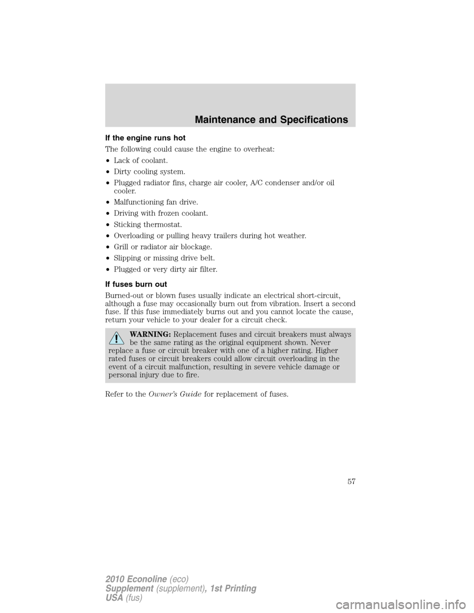 FORD SUPER DUTY 2010 2.G Diesel Supplement Manual If the engine runs hot
The following could cause the engine to overheat:
•Lack of coolant.
•Dirty cooling system.
•Plugged radiator fins, charge air cooler, A/C condenser and/or oil
cooler.
•M FORD SUPER DUTY 2010 2.G Diesel Supplement Manual If the engine runs hot
The following could cause the engine to overheat:
•Lack of coolant.
•Dirty cooling system.
•Plugged radiator fins, charge air cooler, A/C condenser and/or oil
cooler.
•M