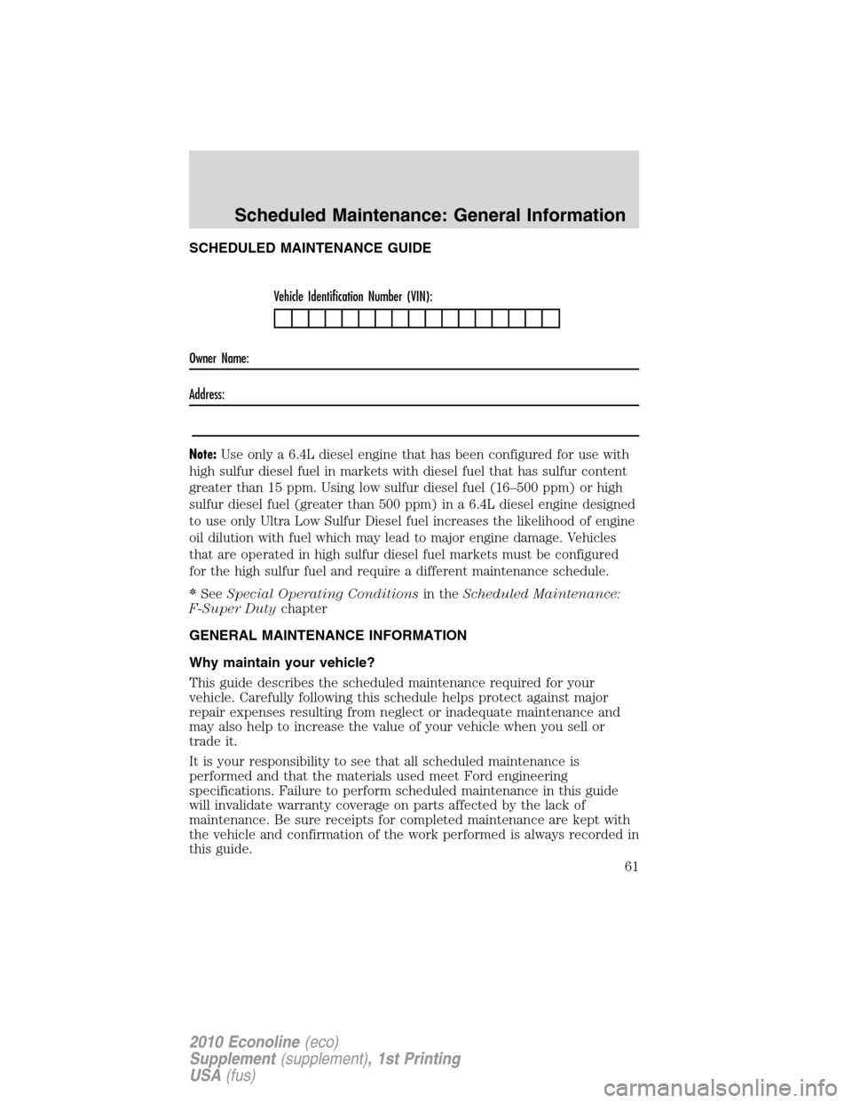 FORD SUPER DUTY 2010 2.G Diesel Supplement Manual SCHEDULED MAINTENANCE GUIDE
Vehicle Identification Number (VIN):
Owner Name:
Address:
Note:Use only a 6.4L diesel engine that has been configured for use with
high sulfur diesel fuel in markets with d FORD SUPER DUTY 2010 2.G Diesel Supplement Manual SCHEDULED MAINTENANCE GUIDE
Vehicle Identification Number (VIN):
Owner Name:
Address:
Note:Use only a 6.4L diesel engine that has been configured for use with
high sulfur diesel fuel in markets with d