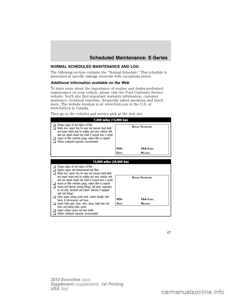 FORD SUPER DUTY 2010 2.G Diesel Supplement Manual NORMAL SCHEDULED MAINTENANCE AND LOG
The following section contains the “Normal Schedule.” This schedule is
presented at specific mileage intervals with exceptions noted.
Additional information av FORD SUPER DUTY 2010 2.G Diesel Supplement Manual NORMAL SCHEDULED MAINTENANCE AND LOG
The following section contains the “Normal Schedule.” This schedule is
presented at specific mileage intervals with exceptions noted.
Additional information av
