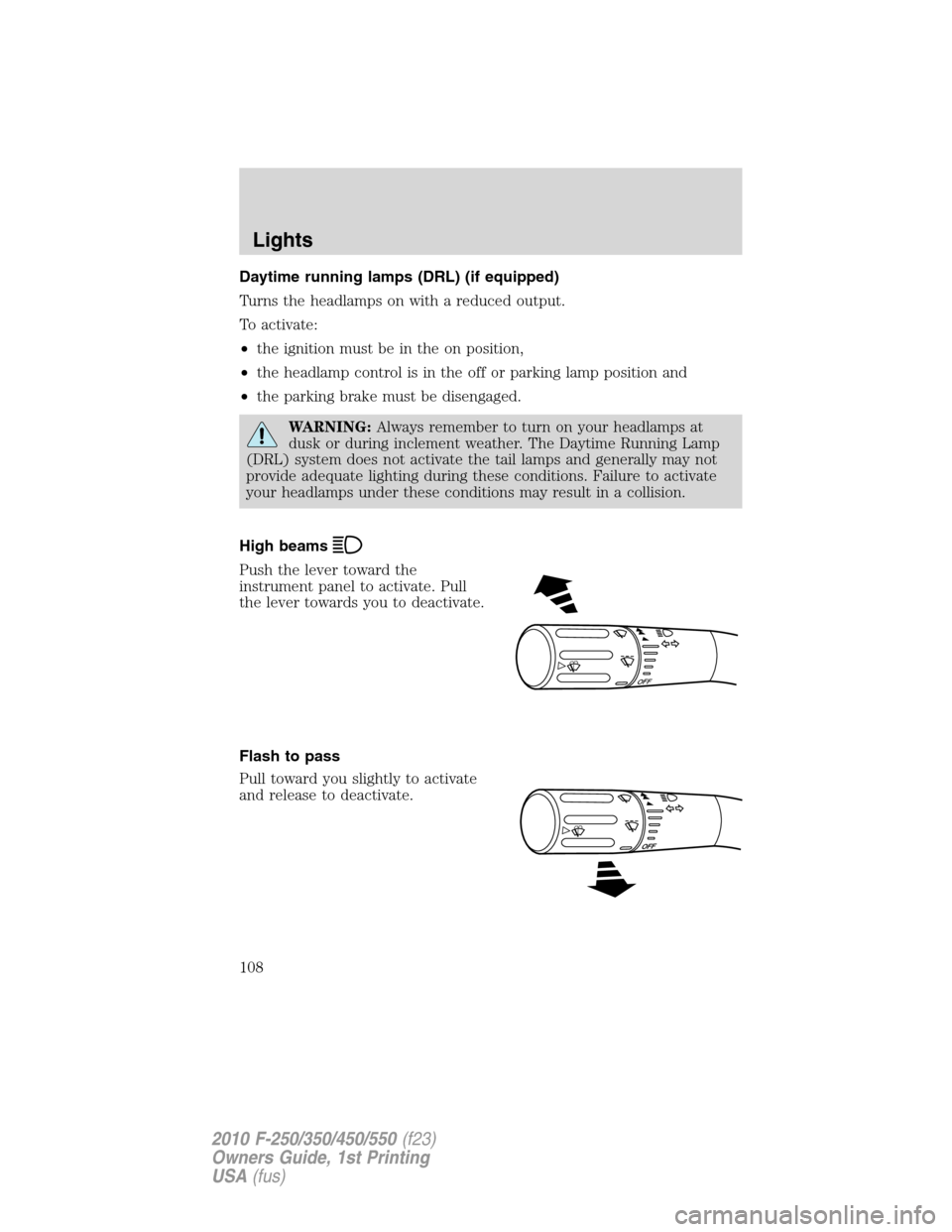 FORD SUPER DUTY 2010 2.G Owners Manual Daytime running lamps (DRL) (if equipped)
Turns the headlamps on with a reduced output.
To activate:
•the ignition must be in the on position,
•the headlamp control is in the off or parking lamp p